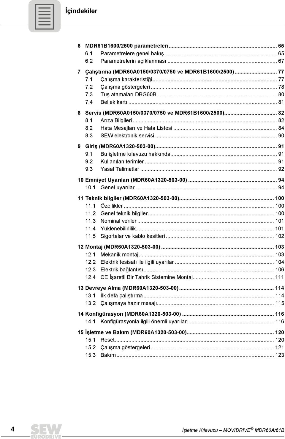 1 Arıza Bilgileri... 82 8.2 Hata Mesajları ve Hata Listesi... 84 8.3 SEW elektronik servisi... 90 9 Giriş (MDR60A1320-503-00)... 91 9.1 Bu işletme kılavuzu hakkında... 91 9.2 Kullanılan terimler.