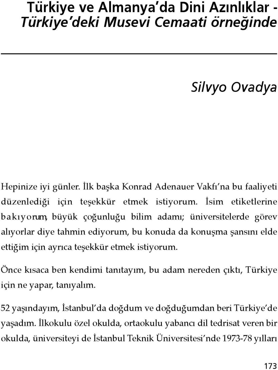 İsim etiketlerine b a k ı y o rum, büyük çoğunluğu bilim adamı; üniversitelerde göre v alıyorlar diye tahmin ediyorum, bu konuda da konuşma şansını elde ettiğim için ayrıca