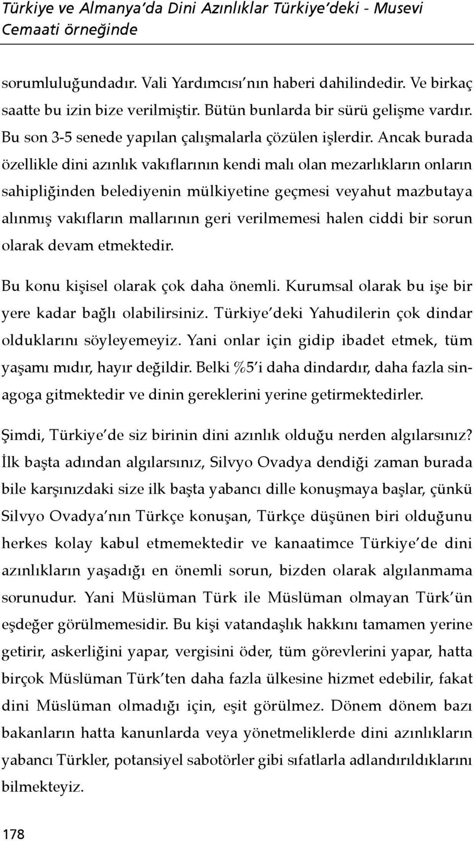 Ancak burada özellikle dini azınlık vakıflarının kendi malı olan mezarlıkların onların sahipliğinden belediyenin mülkiyetine geçmesi veyahut mazbutaya alınmış vakıfların mallarının geri verilmemesi