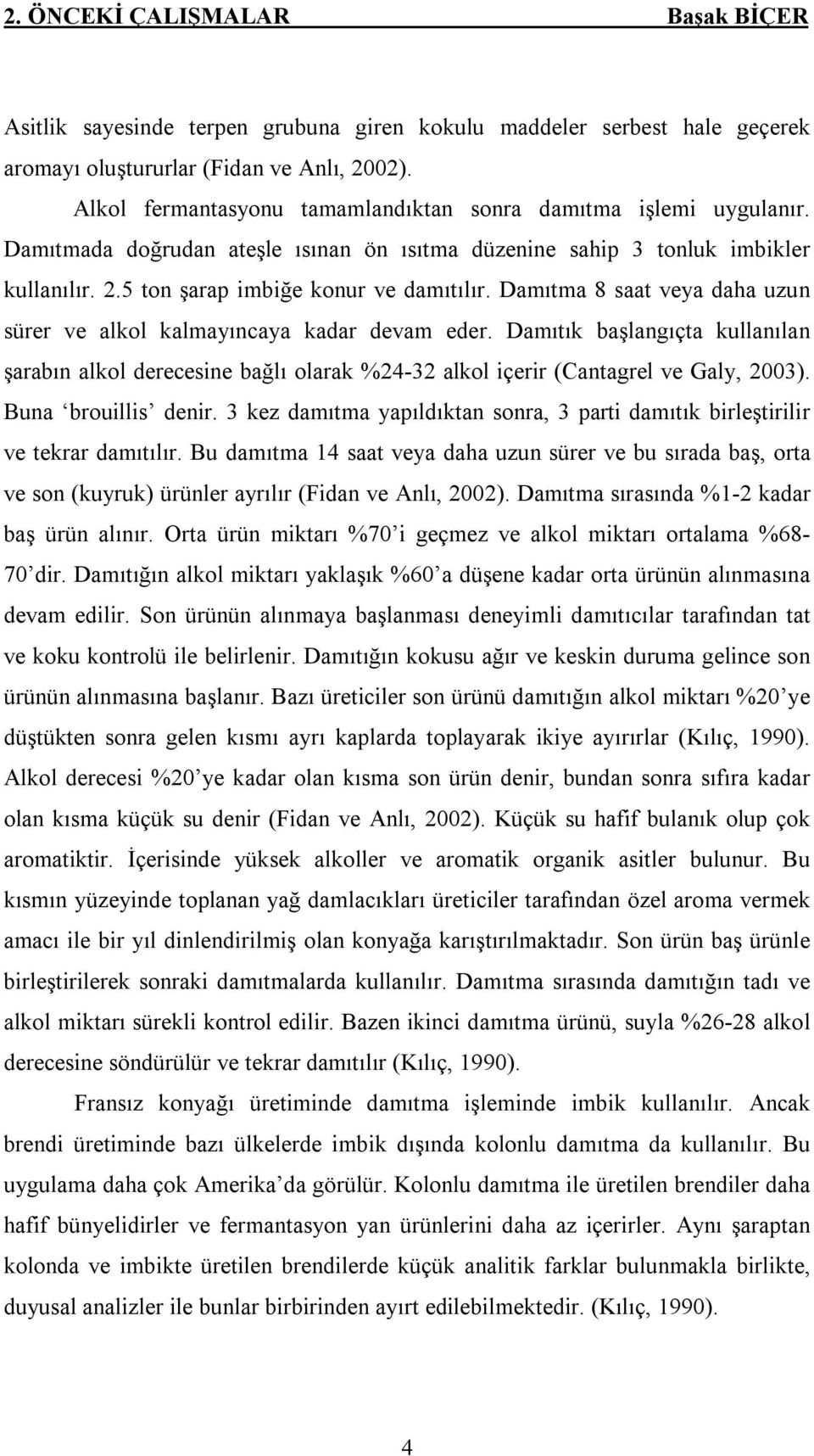 Damıtma 8 saat veya daha uzun sürer ve alkol kalmayıncaya kadar devam eder. Damıtık başlangıçta kullanılan şarabın alkol derecesine bağlı olarak %24-32 alkol içerir (Cantagrel ve Galy, 2003).