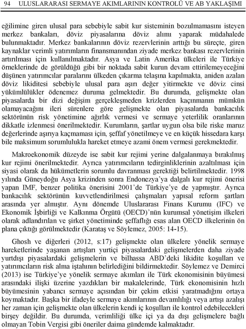 Merkez bankalarının döviz rezervlerinin arttığı bu süreçte, giren kaynaklar verimli yatırımların finansmanından ziyade merkez bankası rezervlerinin artırılması için kullanılmaktadır.