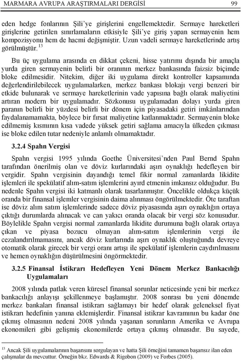 13 Bu üç uygulama arasında en dikkat çekeni, hisse yatırımı dışında bir amaçla yurda giren sermayenin belirli bir oranının merkez bankasında faizsiz biçimde bloke edilmesidir.