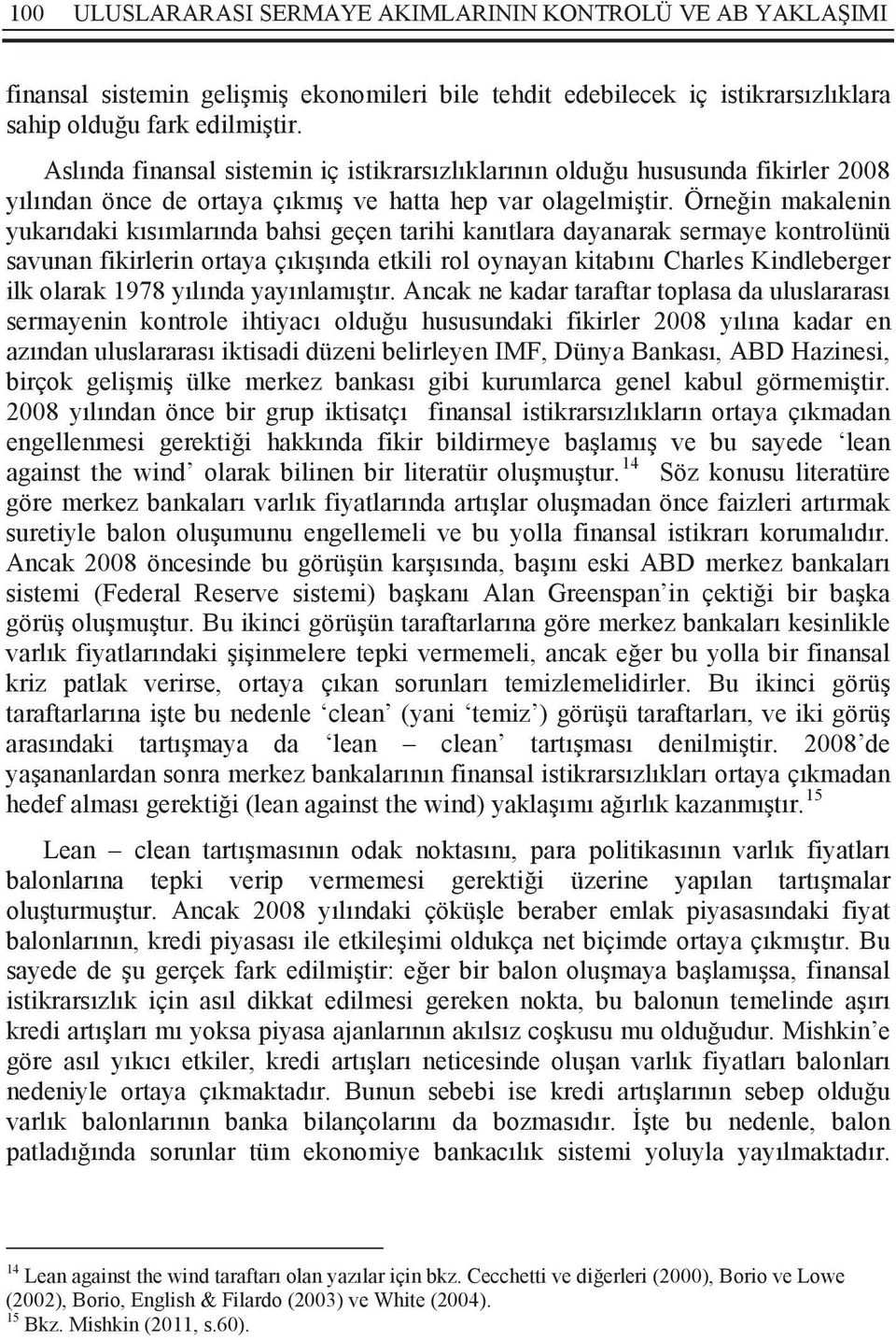 Örneğin makalenin yukarıdaki kısımlarında bahsi geçen tarihi kanıtlara dayanarak sermaye kontrolünü savunan fikirlerin ortaya çıkışında etkili rol oynayan kitabını Charles Kindleberger ilk olarak