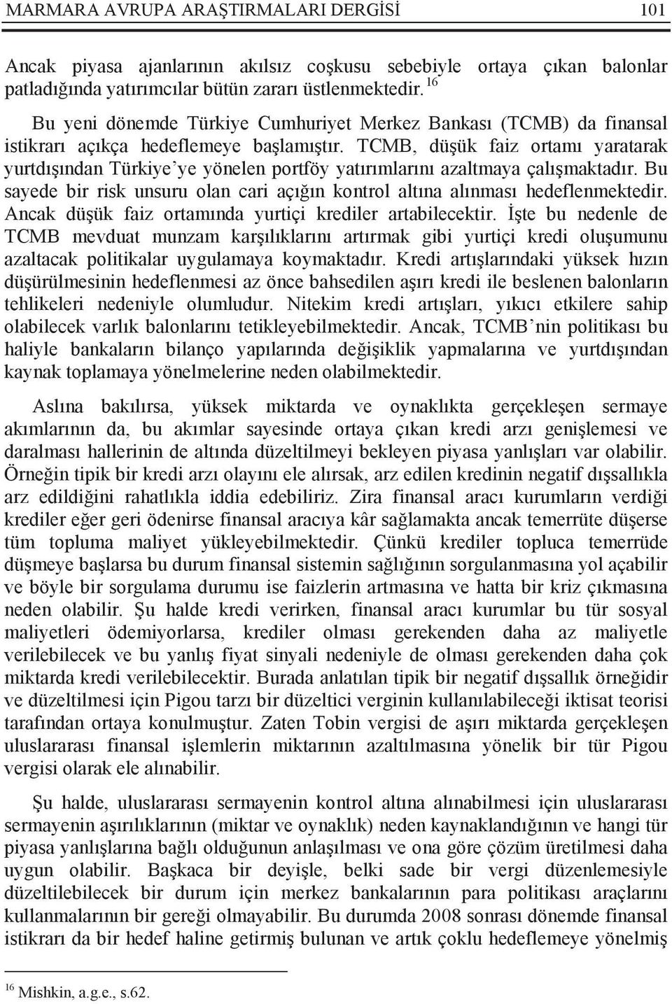 TCMB, düşük faiz ortamı yaratarak yurtdışından Türkiye ye yönelen portföy yatırımlarını azaltmaya çalışmaktadır. Bu sayede bir risk unsuru olan cari açığın kontrol altına alınması hedeflenmektedir.