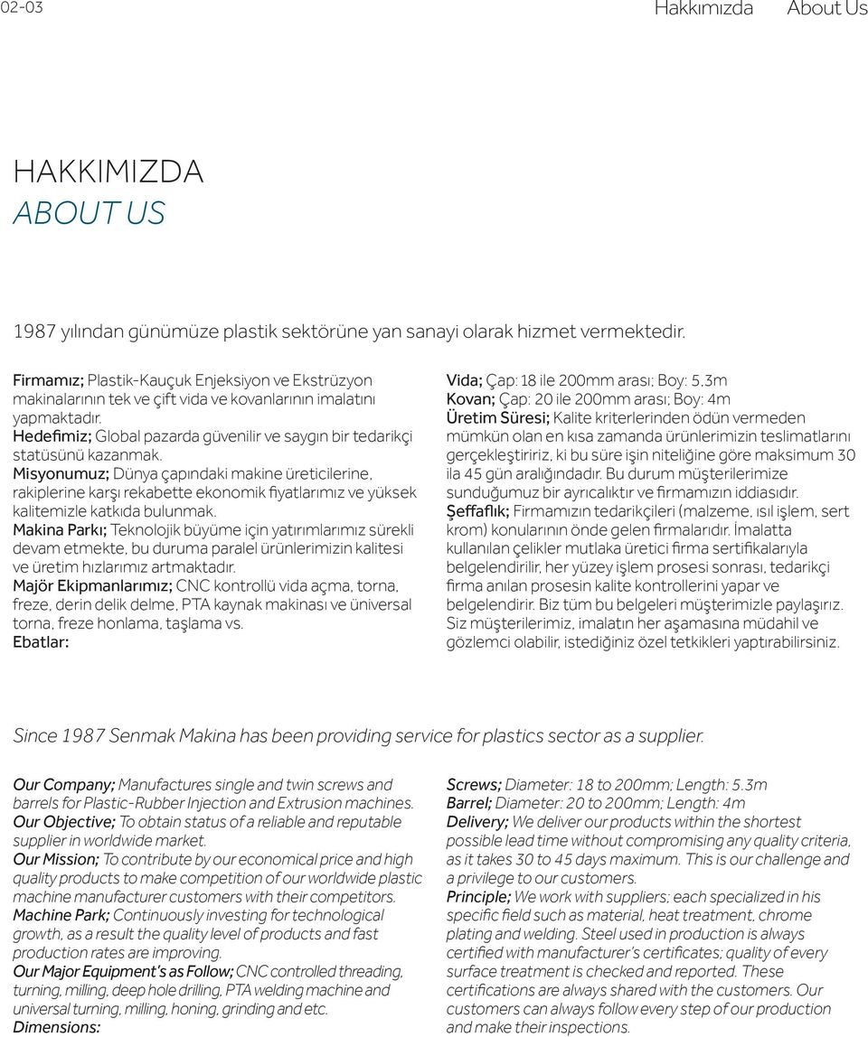 Misyonumuz; Dünya çapındaki makine üreticilerine, rakiplerine karşı rekabette ekonomik ﬁyatlarımız ve yüksek kalitemizle katkıda bulunmak.