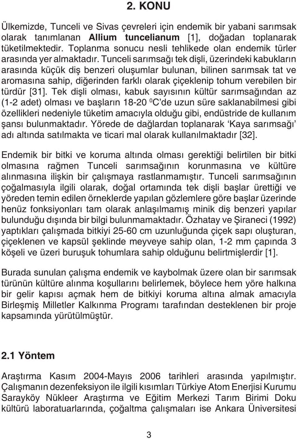 Tunceli sarımsağı tek dişli, üzerindeki kabukların arasında küçük diş benzeri oluşumlar bulunan, bilinen sarımsak tat ve aramasına sahip, diğerinden farklı olarak çiçeklenip tohum verebilen bir