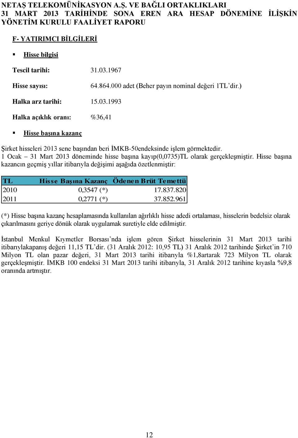 Hisse başına kazancın geçmiş yıllar itibarıyla değişimi aşağıda özetlenmiştir: TL Hisse Başına Kazanç Ödenen Brüt Temettü 2010 0,3547 (*) 17.837.820 2011 0,2771 (*) 37.852.