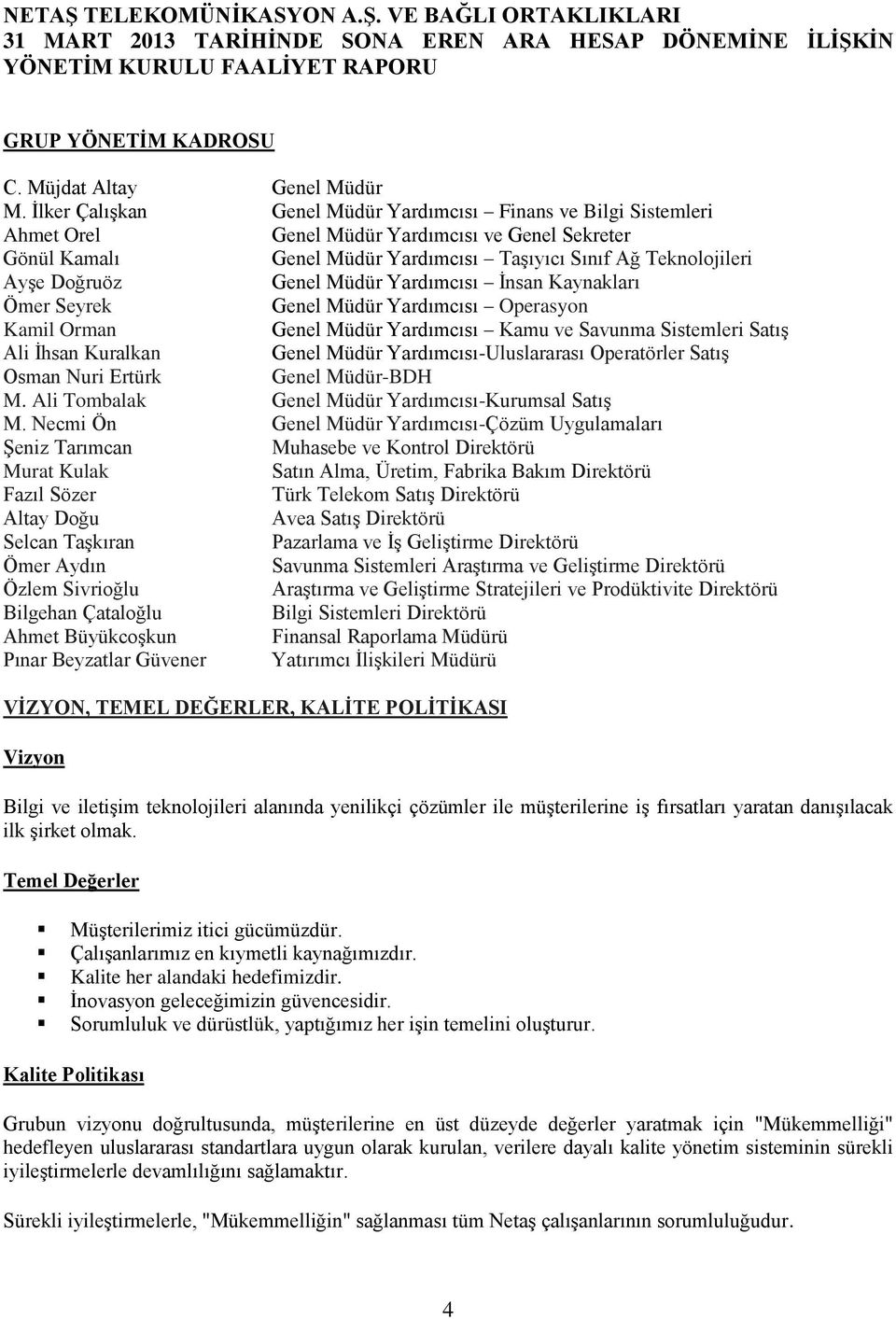 Genel Müdür Yardımcısı İnsan Kaynakları Ömer Seyrek Genel Müdür Yardımcısı Operasyon Kamil Orman Genel Müdür Yardımcısı Kamu ve Savunma Sistemleri Satış Ali İhsan Kuralkan Genel Müdür