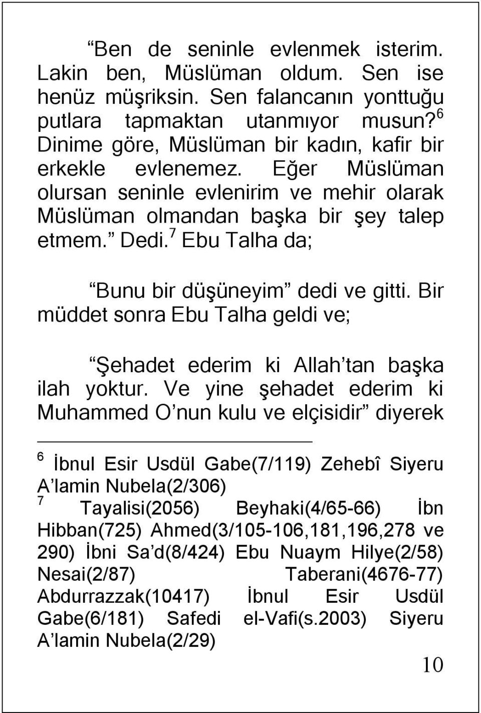 7 Ebu Talha da; Bunu bir düşüneyim dedi ve gitti. Bir müddet sonra Ebu Talha geldi ve; Şehadet ederim ki Allah tan başka ilah yoktur.