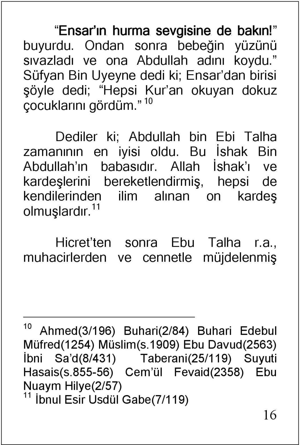 Bu İshak Bin Abdullah ın babasıdır. Allah İshak ı ve kardeşlerini bereketlendirmiş, hepsi de kendilerinden ilim alınan on kardeş olmuşlardır. 11 Hicret ten sonra Ebu Talha r.a., muhacirlerden ve cennetle müjdelenmiş 10 Ahmed(3/196) Buhari(2/84) Buhari Edebul Müfred(1254) Müslim(s.