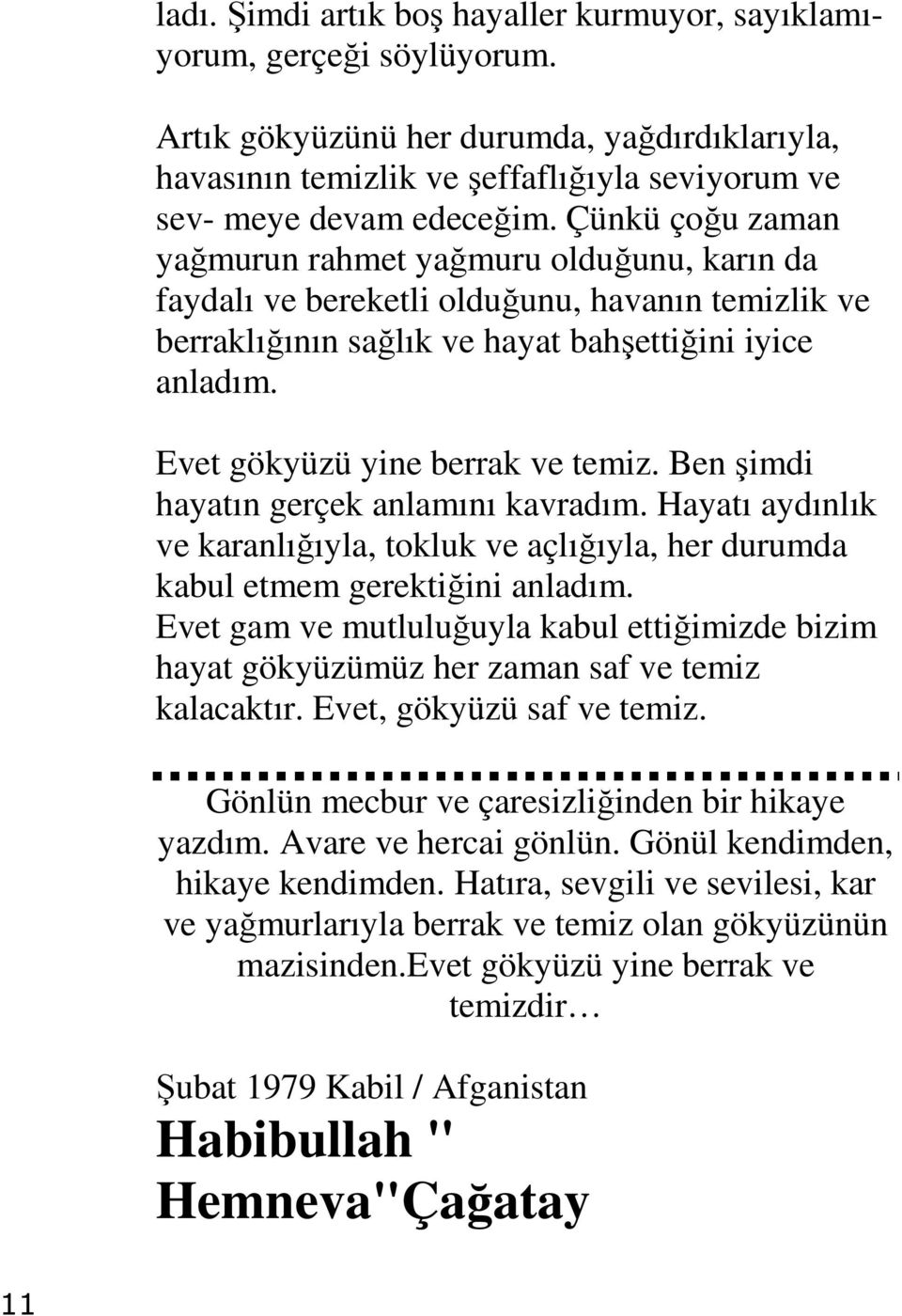 Evet gökyüzü yine berrak ve temiz. Ben şimdi hayatın gerçek anlamını kavradım. Hayatı aydınlık ve karanlığıyla, tokluk ve açlığıyla, her durumda kabul etmem gerektiğini anladım.