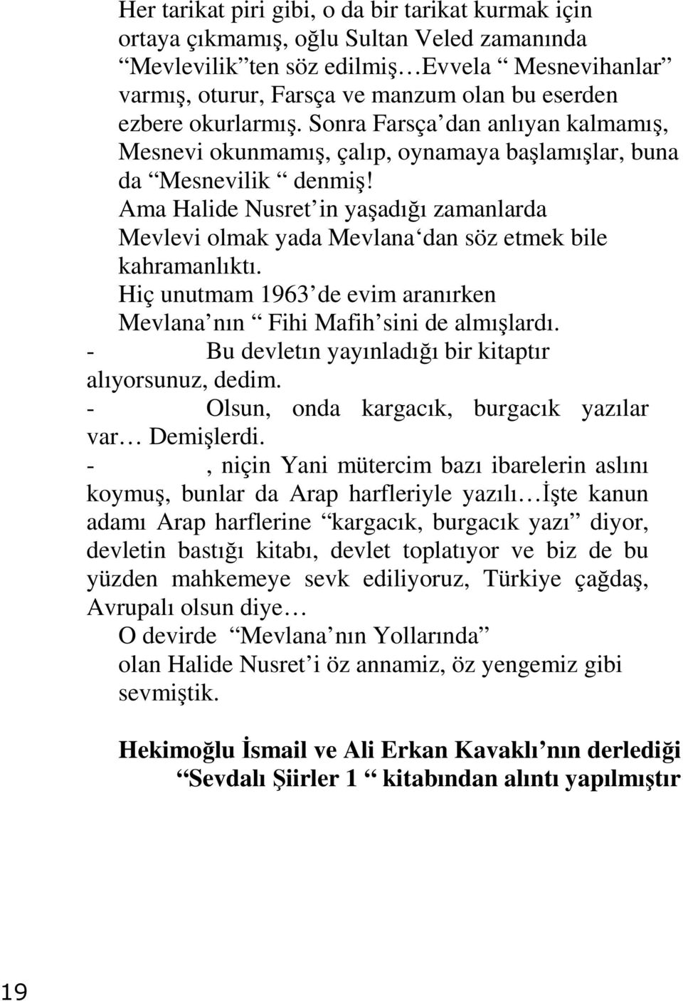 Ama Halide Nusret in yaşadığı zamanlarda Mevlevi olmak yada Mevlana dan söz etmek bile kahramanlıktı. Hiç unutmam 1963 de evim aranırken Mevlana nın Fihi Mafih sini de almışlardı.