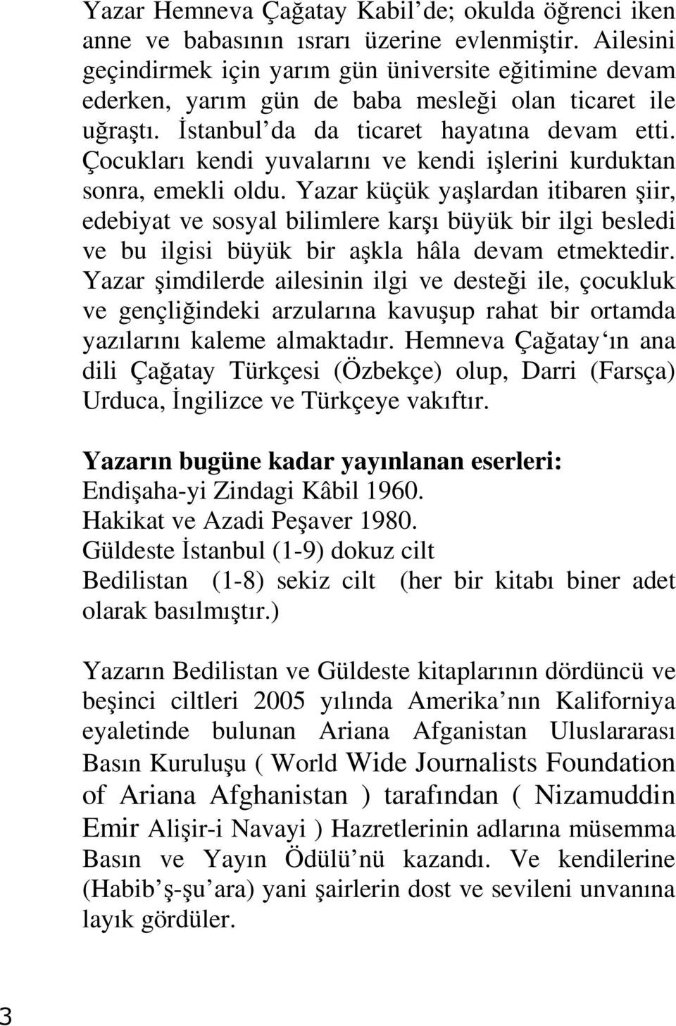 Çocukları kendi yuvalarını ve kendi işlerini kurduktan sonra, emekli oldu.