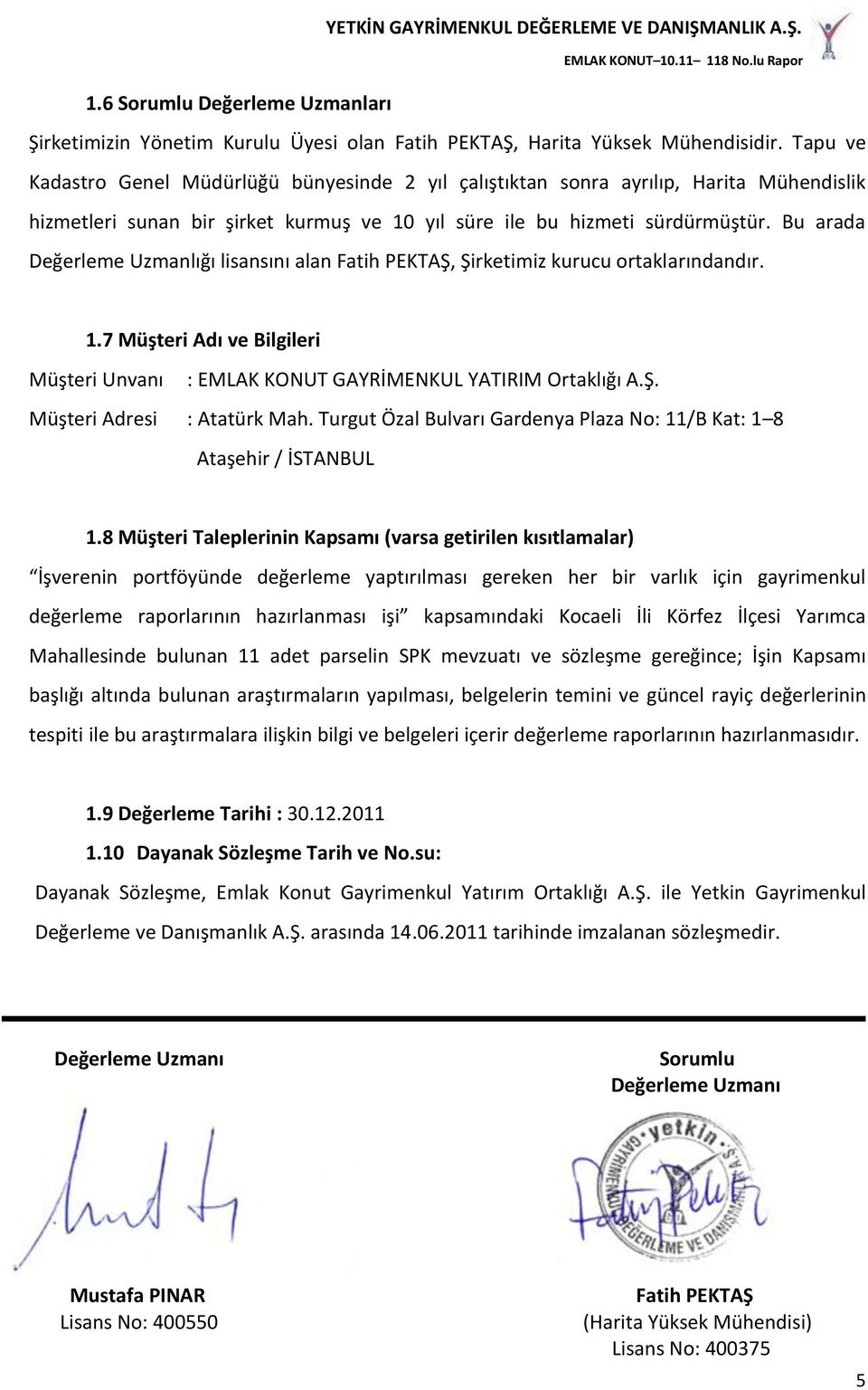 Bu arada Değerleme Uzmanlığı lisansını alan Fatih PEKTAŞ, Şirketimiz kurucu ortaklarındandır. 1.7 Müşteri Adı ve Bilgileri Müşteri Unvanı : EMLAK KONUT GAYRİMENKUL YATIRIM Ortaklığı A.Ş. Müşteri Adresi : Atatürk Mah.