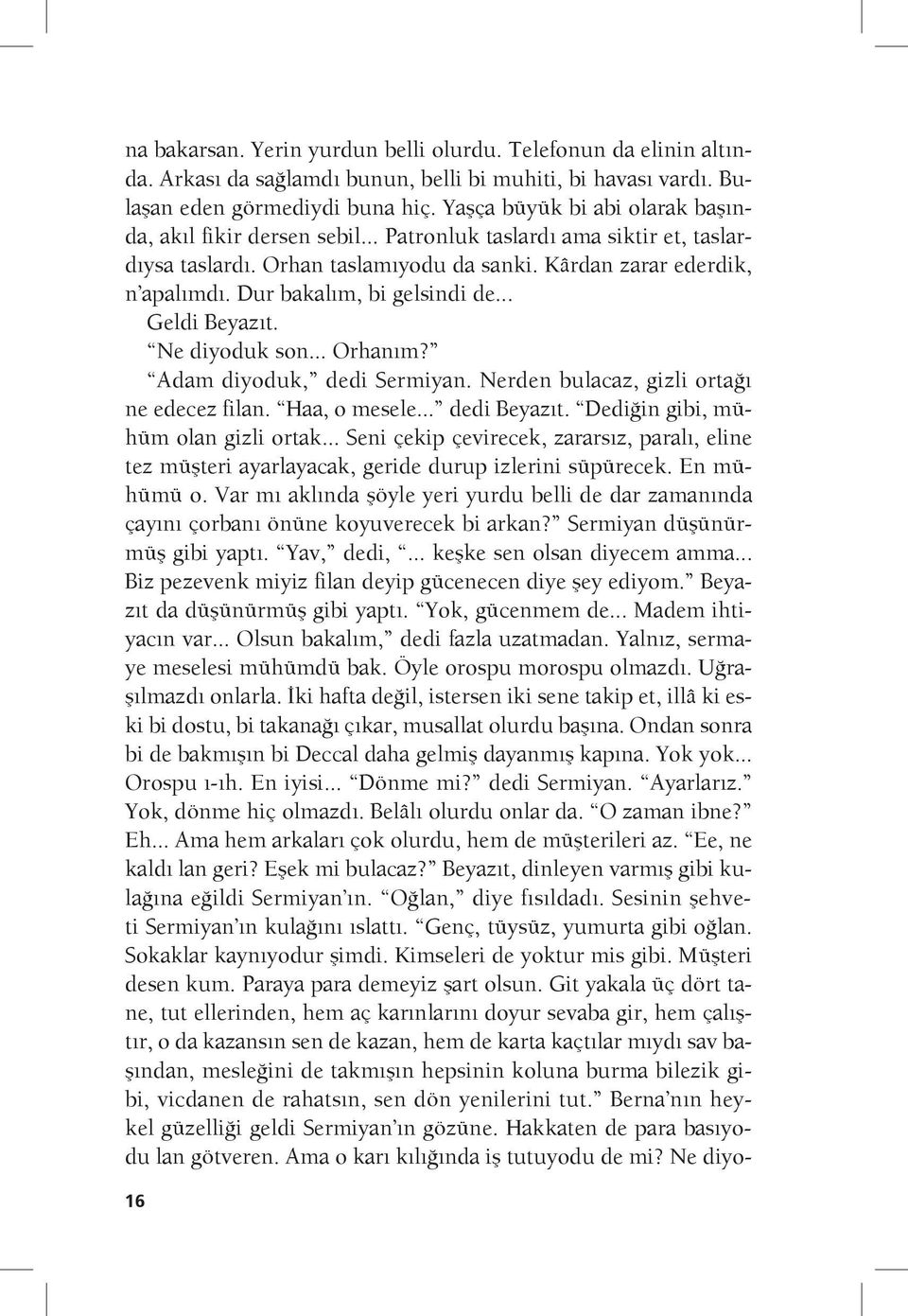 Dur bakalım, bi gelsindi de... Geldi Beyazıt. Ne diyoduk son... Orhanım? Adam diyoduk, dedi Sermiyan. Nerden bulacaz, gizli ortağı ne edecez filan. Haa, o mesele... dedi Beyazıt.