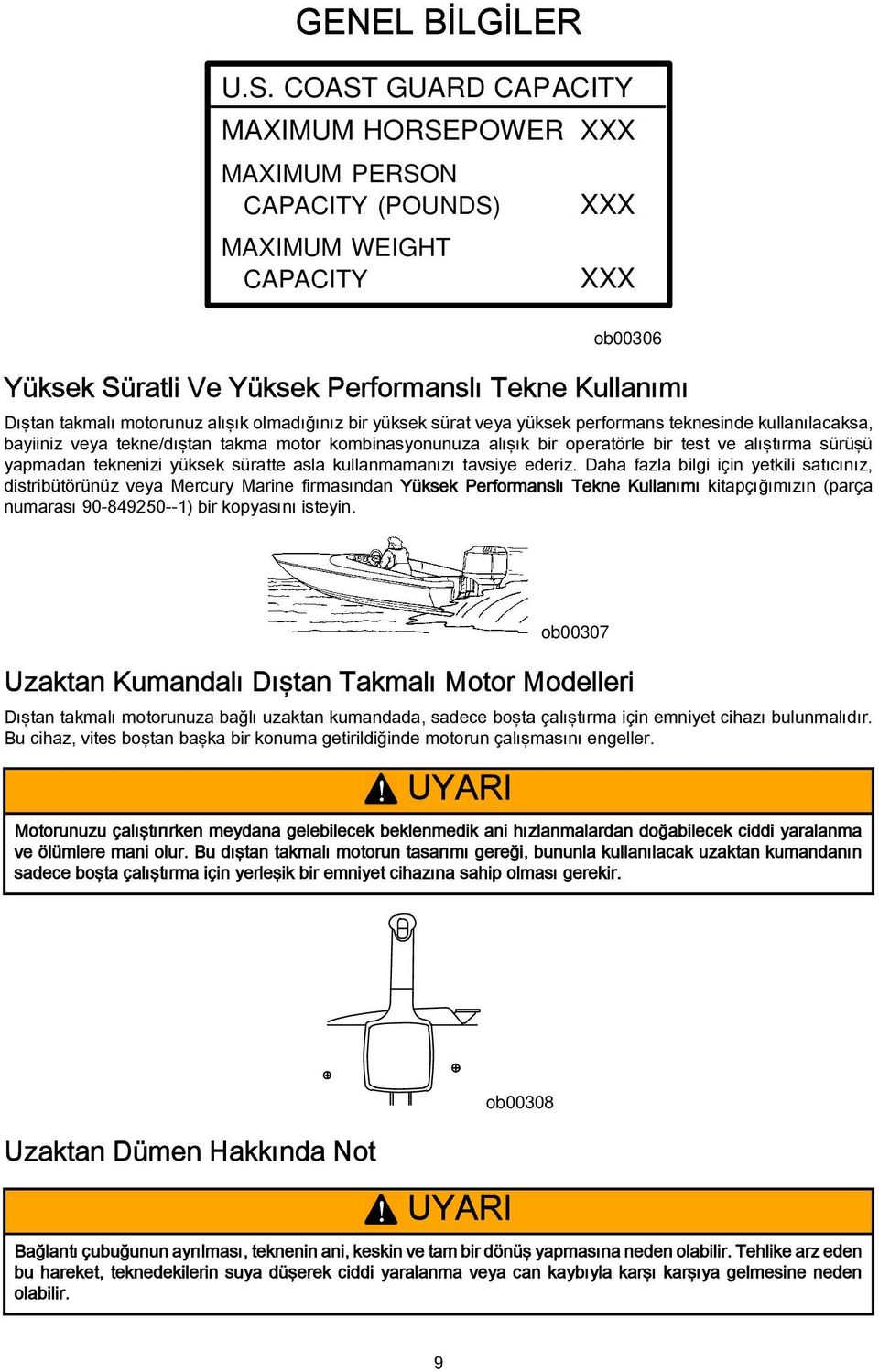 alışık olmadığınız bir yüksek sürat veya yüksek performans teknesinde kullanılacaksa, bayiiniz veya tekne/dıştan takma motor kombinasyonunuza alışık bir operatörle bir test ve alıştırma sürüşü