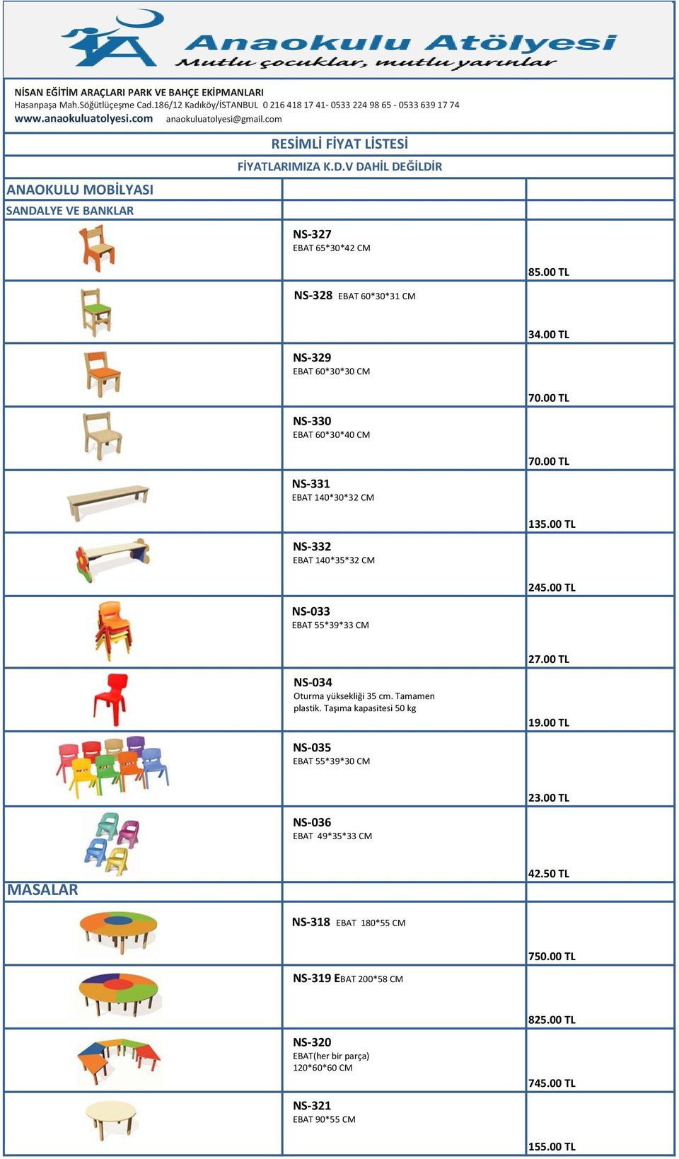 00 TL NS-330 EBAT 60*30*40 CM NS-331 EBAT 140*30*32 CM NS-332 EBAT 140*35*32 CM 70.00 TL 135.00 TL 245.00 TL NS-033 EBAT 55*39*33 CM 27.00 TL NS-034 Oturma yüksekliği 35 cm. Tamamen plastik.