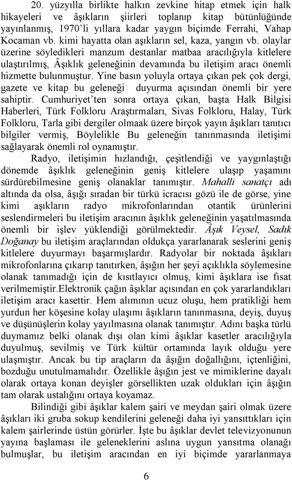 olaylar üzerine söyledikleri manzum destanlar matbaa aracılığıyla kitlelere ulaştırılmış, Âşıklık geleneğinin devamında bu iletişim aracı önemli hizmette bulunmuştur.