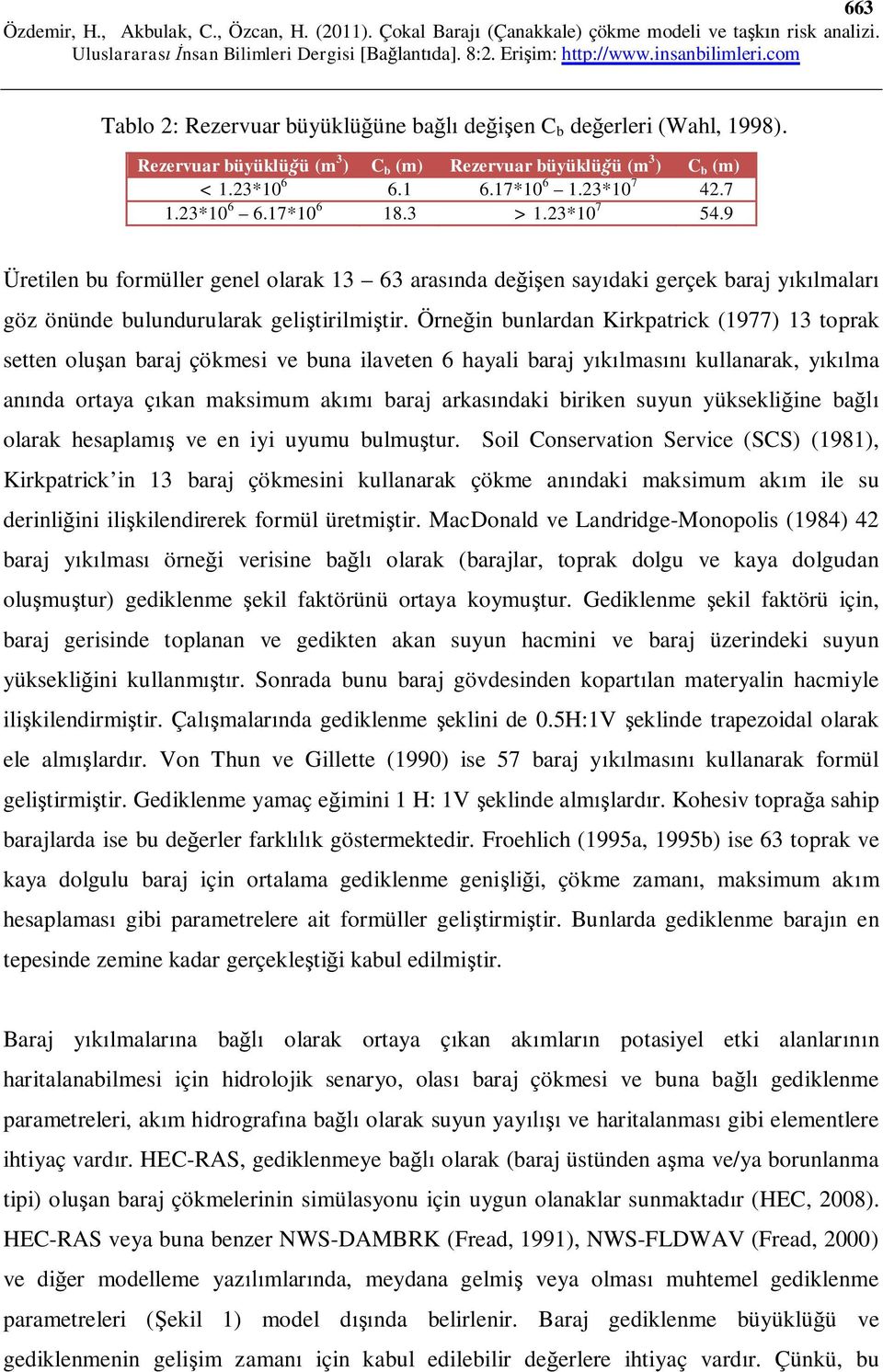 Örneğin bunlardan Kirkpatrick (1977) 13 toprak setten oluşan baraj çökmesi ve buna ilaveten 6 hayali baraj yıkılmasını kullanarak, yıkılma anında ortaya çıkan maksimum akımı baraj arkasındaki biriken