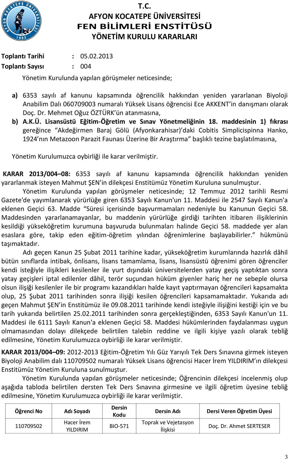 maddesinin 1) fıkrası gereğince Akdeğirmen Baraj Gölü (Afyonkarahisar) daki Cobitis Simplicispinna Hanko, 1924 nın Metazoon Parazit Faunası Üzerine Bir Araştırma başlıklı tezine başlatılmasına,