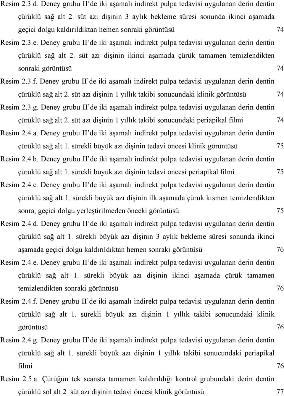 süt azı dişinin ikinci aşamada çürük tamamen temizlendikten sonraki görüntüsü 74 Resim 2.3.f. Deney grubu II de iki aşamalı indirekt pulpa tedavisi uygulanan derin dentin çürüklü sağ alt 2.