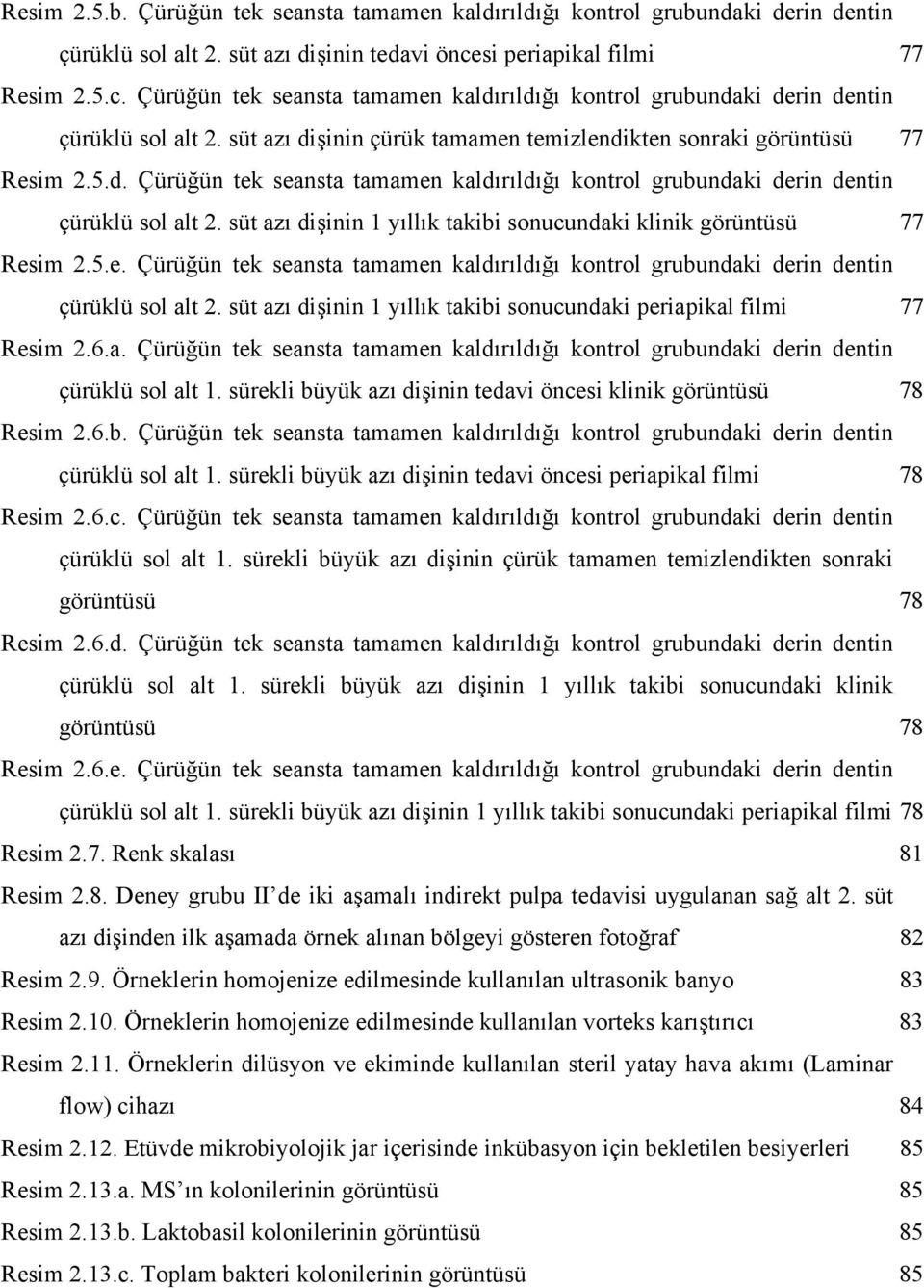 süt azı dişinin çürük tamamen temizlendikten sonraki görüntüsü 77 Resim 2.5.d. Çürüğün tek seansta tamamen kaldırıldığı kontrol grubundaki derin dentin çürüklü sol alt 2.