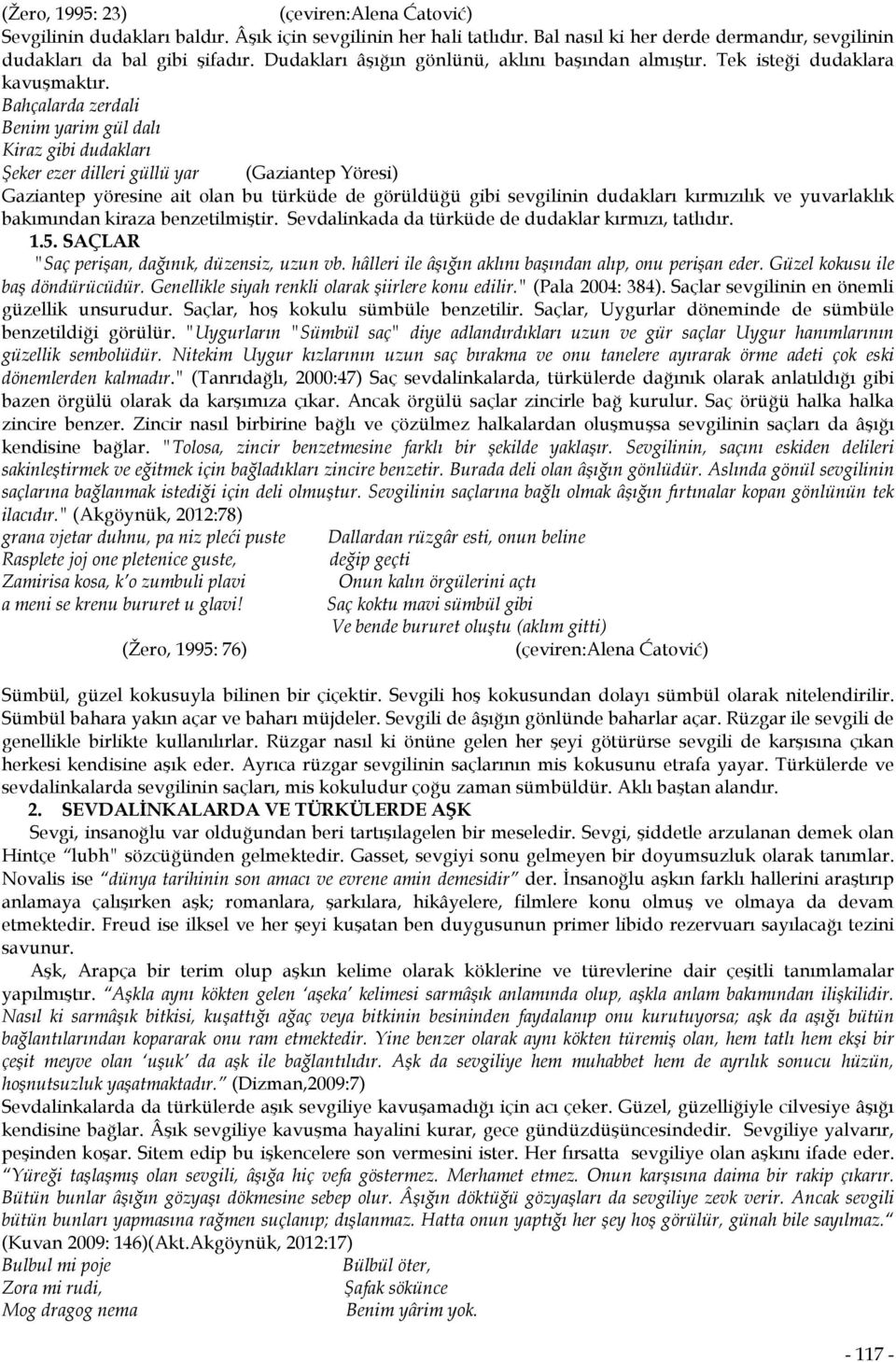 Bahçalarda zerdali Benim yarim gül dalı Kiraz gibi dudakları Şeker ezer dilleri güllü yar (Gaziantep Yöresi) Gaziantep yöresine ait olan bu türküde de görüldüğü gibi sevgilinin dudakları kırmızılık