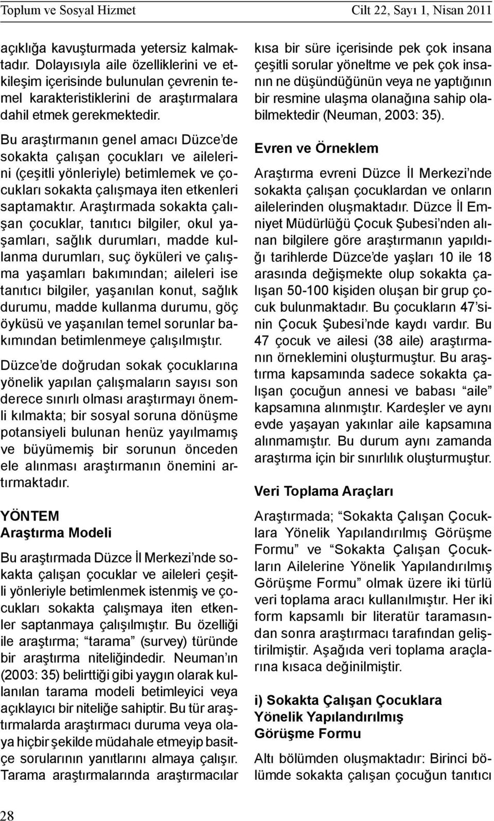 Bu araştırmanın genel amacı Düzce de sokakta çalışan çocukları ve ailelerini (çeşitli yönleriyle) betimlemek ve çocukları sokakta çalışmaya iten etkenleri saptamaktır.