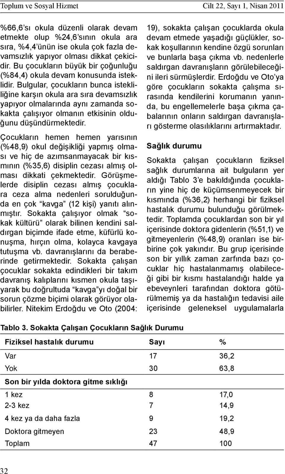 Bulgular, çocukların bunca istekliliğine karşın okula ara sıra devamsızlık yapıyor olmalarında aynı zamanda sokakta çalışıyor olmanın etkisinin olduğunu düşündürmektedir.