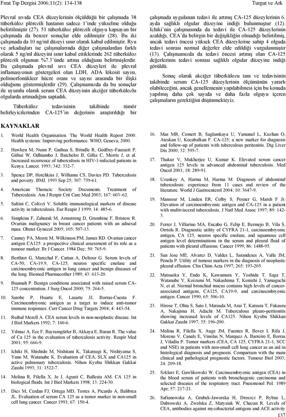 Ryu ve arkadaşları ise çalışmalarında diğer çalışmalardan farklı olarak 5 ng/ml düzeyini sınır kabul ettiklerinde 262 tüberküloz plörezili olgunun %7.3 ünde artma olduğunu belirtmişlerdir.