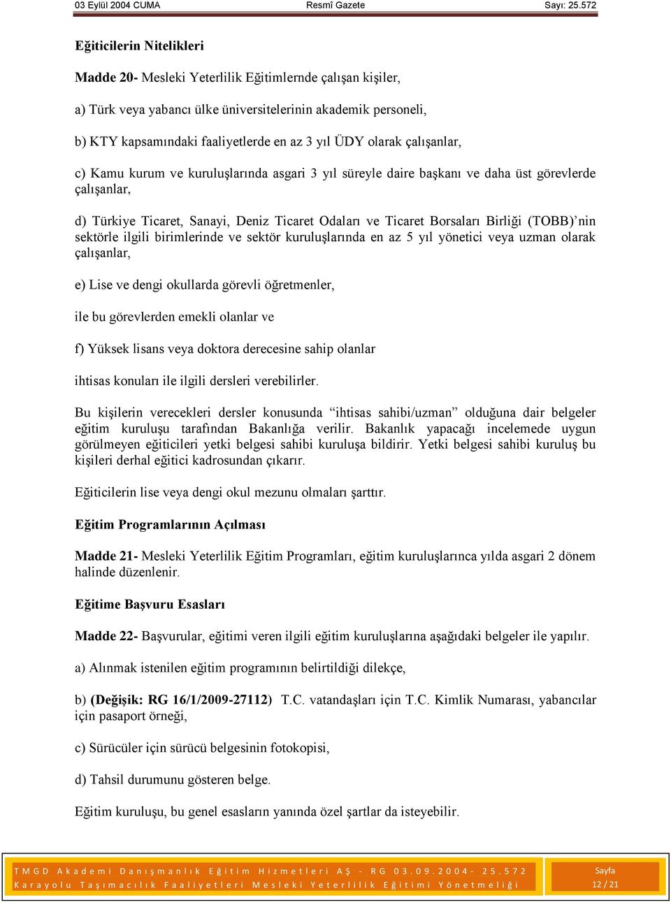 (TOBB) nin sektörle ilgili birimlerinde ve sektör kuruluşlarında en az 5 yıl yönetici veya uzman olarak çalışanlar, e) Lise ve dengi okullarda görevli öğretmenler, ile bu görevlerden emekli olanlar