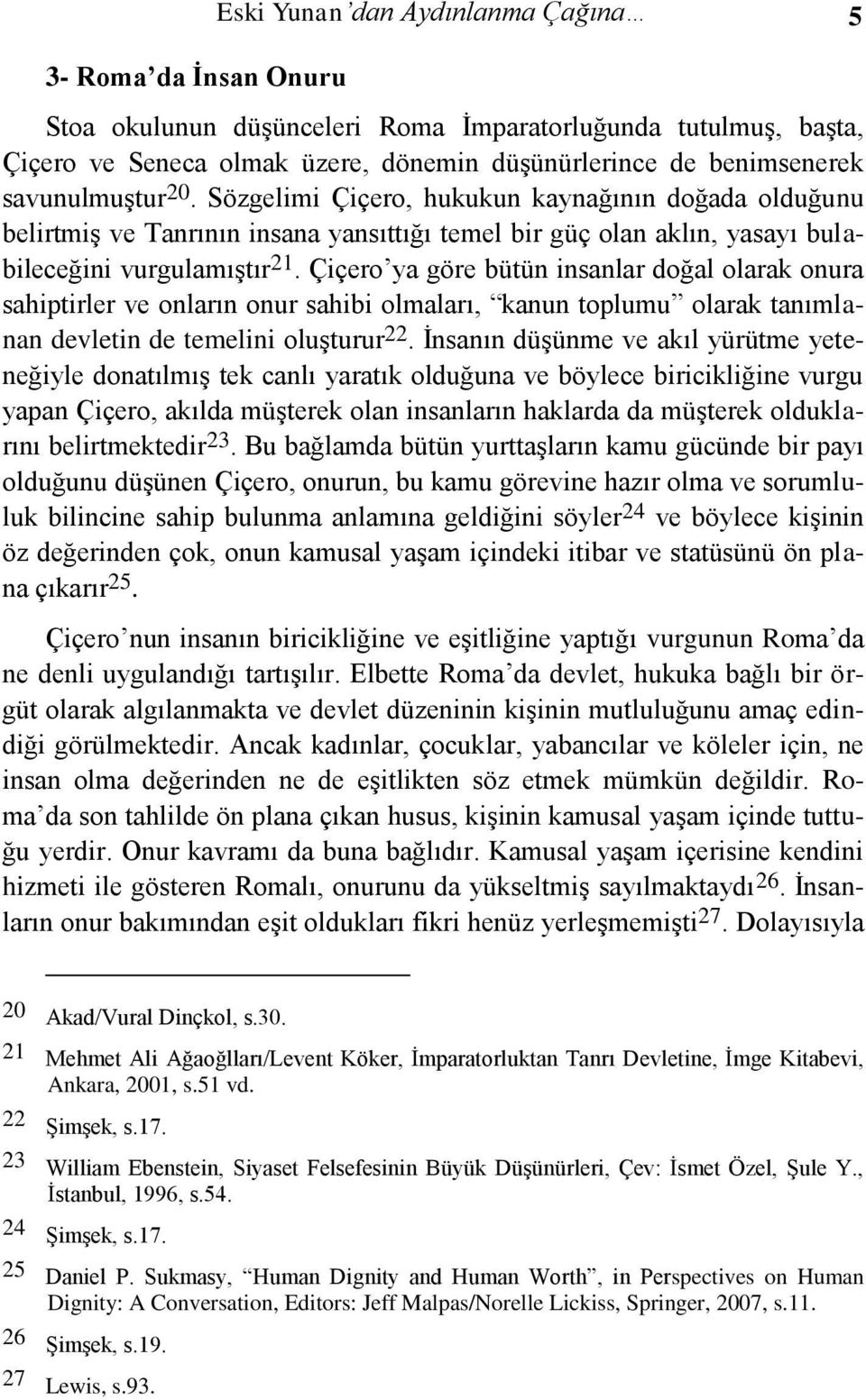 Çiçero ya göre bütün insanlar doğal olarak onura sahiptirler ve onların onur sahibi olmaları, kanun toplumu olarak tanımlanan devletin de temelini oluşturur 22.