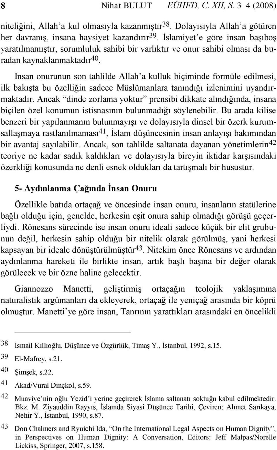 İnsan onurunun son tahlilde Allah a kulluk biçiminde formüle edilmesi, ilk bakışta bu özelliğin sadece Müslümanlara tanındığı izlenimini uyandırmaktadır.