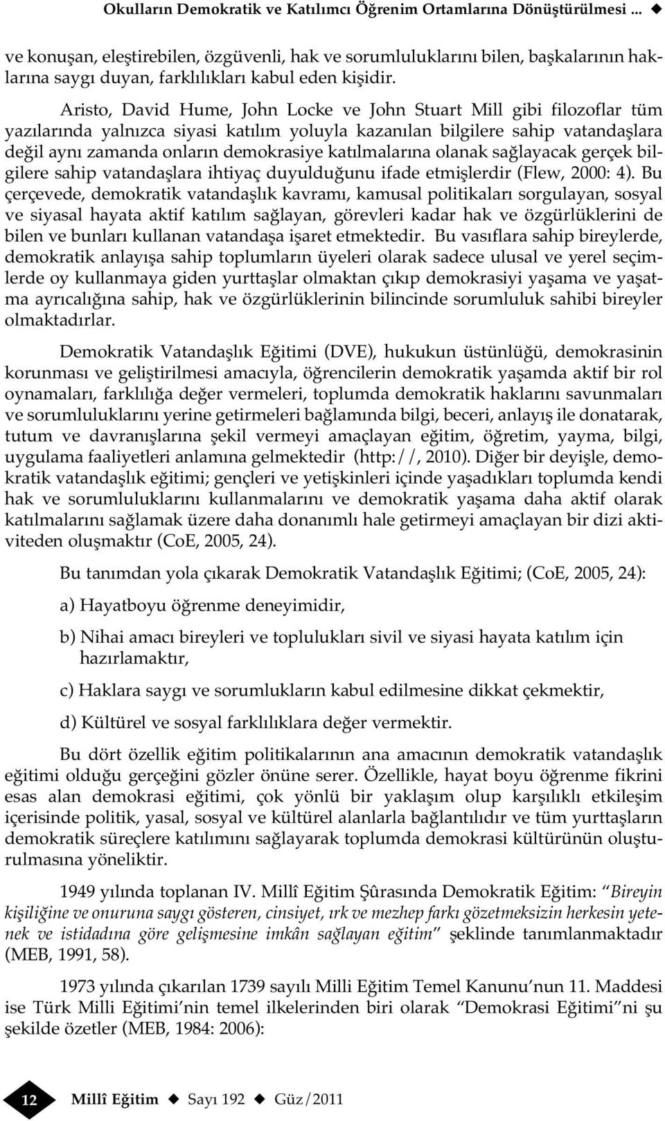 Aristo, David Hume, John Locke ve John Stuart Mill gibi filozoflar tüm yazılarında yalnızca siyasi katılım yoluyla kazanılan bilgilere sahip vatandaşlara değil aynı zamanda onların demokrasiye