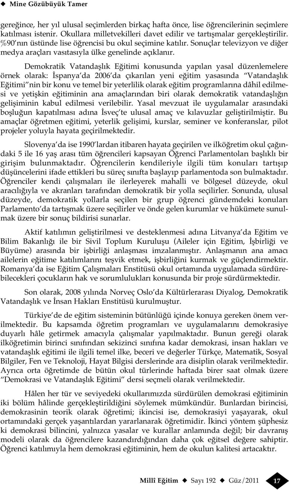 Demokratik Vatandaşlık Eğitimi konusunda yapılan yasal düzenlemelere örnek olarak: İspanya da 2006 da çıkarılan yeni eğitim yasasında Vatandaşlık Eğitimi nin bir konu ve temel bir yeterlilik olarak