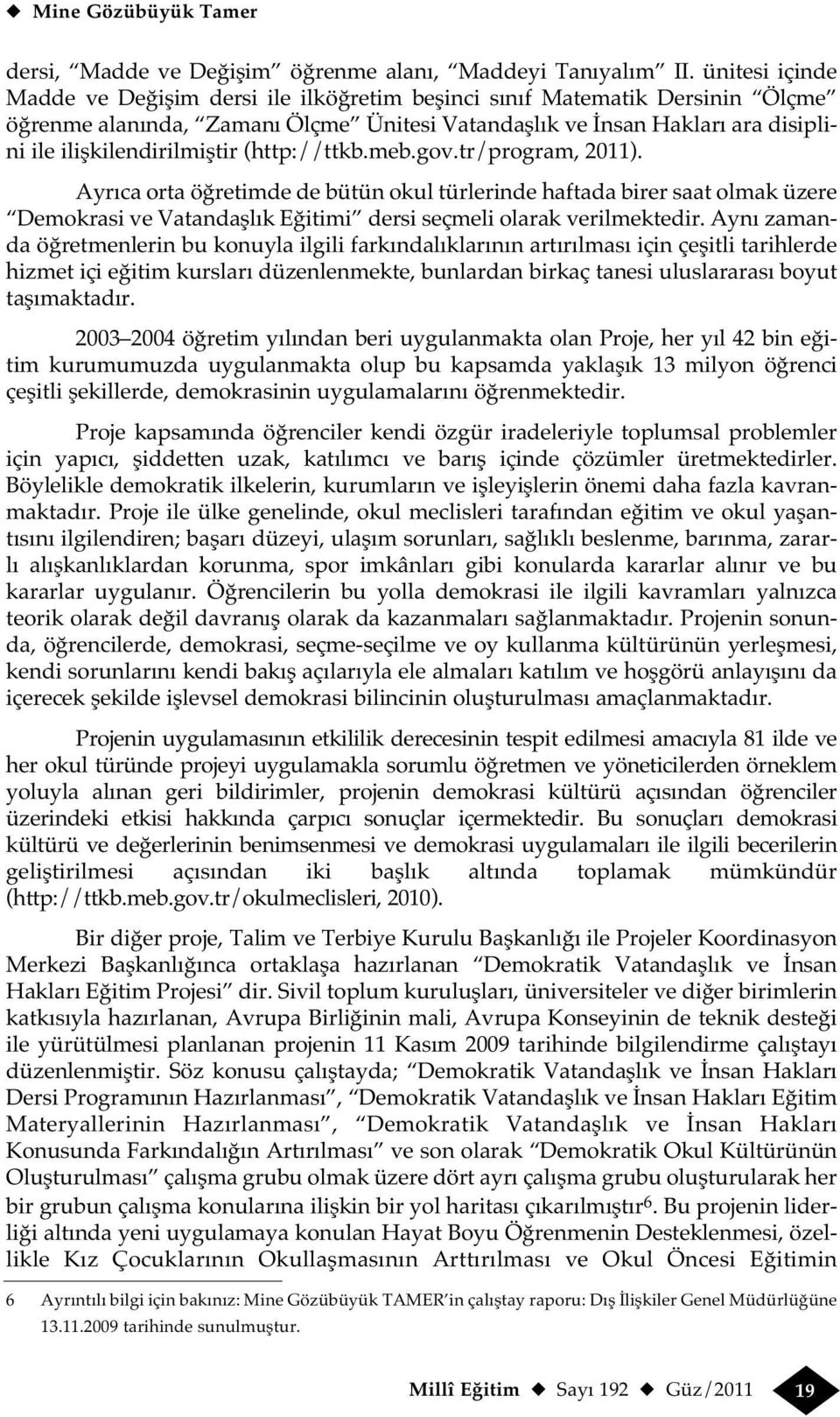 (http://ttkb.meb.gov.tr/program, 2011). Ayrıca orta öğretimde de bütün okul türlerinde haftada birer saat olmak üzere Demokrasi ve Vatandaşlık Eğitimi dersi seçmeli olarak verilmektedir.