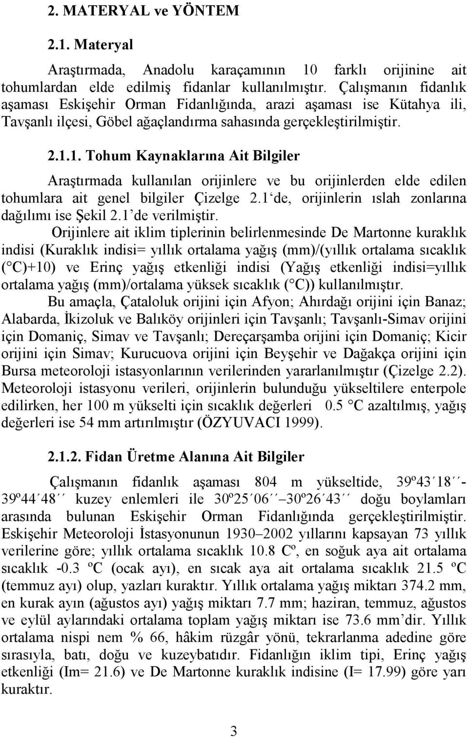 1. Tohum Kynklrın Ait Bilgiler Arştırmd kullnıln orijinlere ve bu orijinlerden elde edilen tohumlr it genel bilgiler Çizelge 2.1 de, orijinlerin ıslh zonlrın dğılımı ise Şekil 2.1 de verilmiştir.