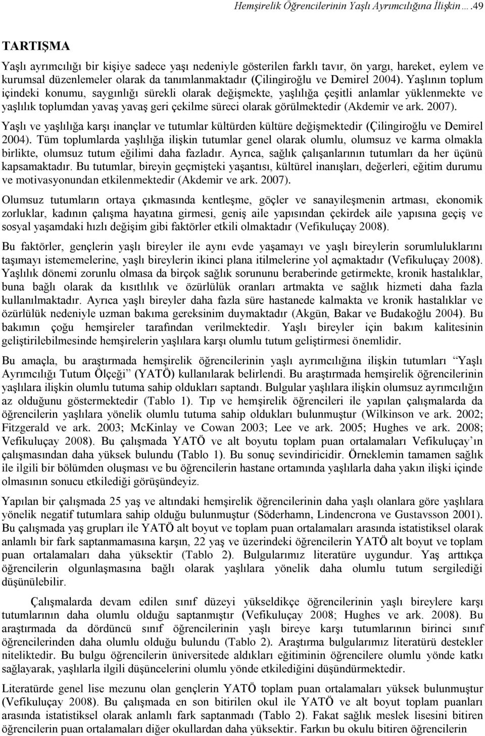 Yaşlının toplum içindeki konumu, saygınlığı sürekli olarak değişmekte, yaşlılığa çeşitli anlamlar yüklenmekte ve yaşlılık toplumdan yavaş yavaş geri çekilme süreci olarak görülmektedir (Akdemir ve