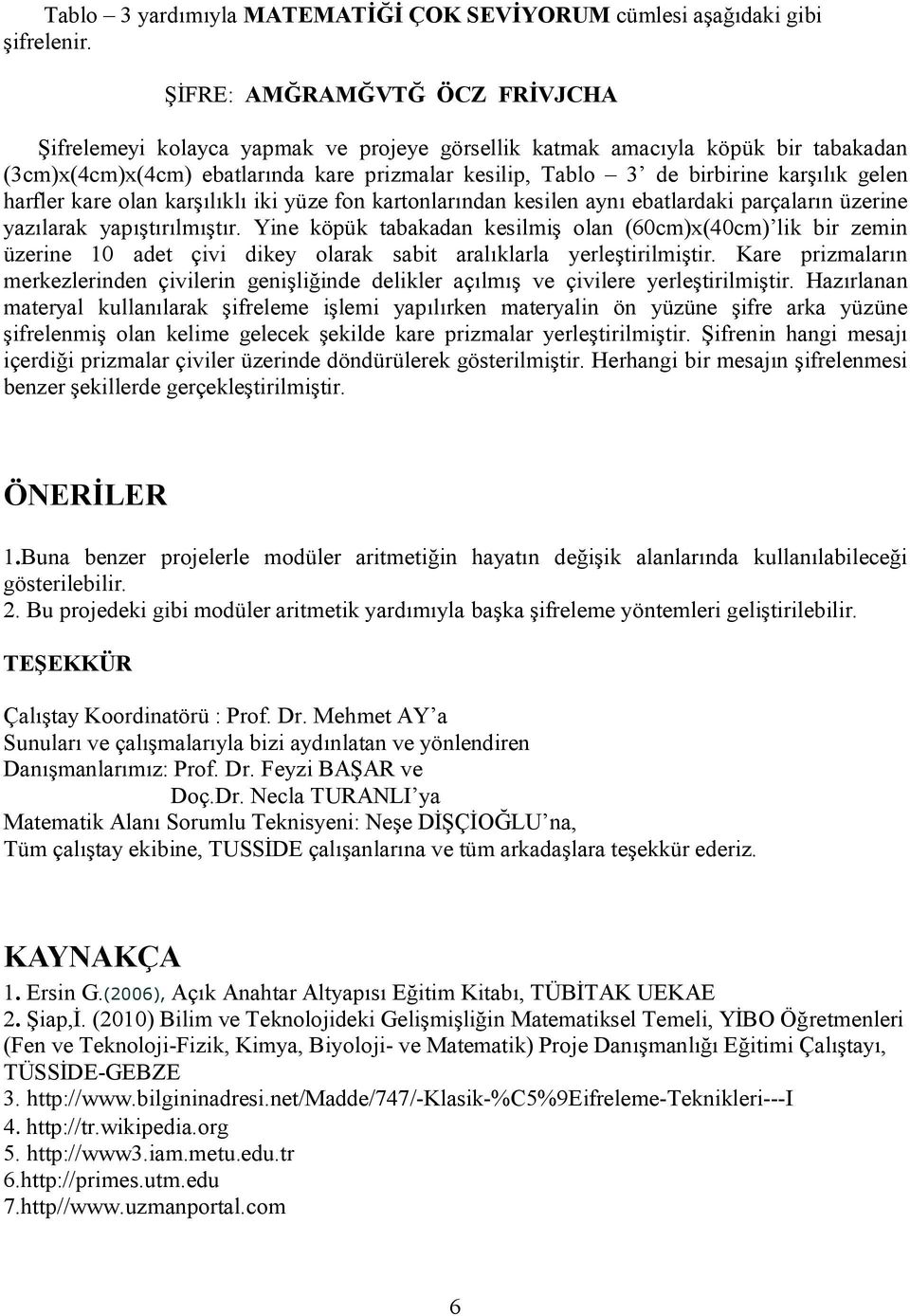 yazılarak yapıştırılmıştır Yine köpük tabakadan kesilmiş olan (60cm)x(40cm) lik bir zemin üzerine 10 adet çivi dikey olarak sabit aralıklarla yerleştirilmiştir Kare prizmaların merkezlerinden