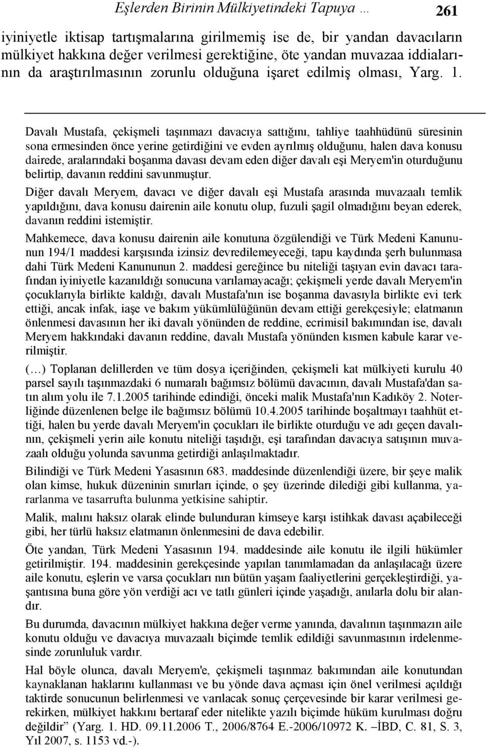 Davalı Mustafa, çekiģmeli taģınmazı davacıya sattığını, tahliye taahhüdünü süresinin sona ermesinden önce yerine getirdiğini ve evden ayrılmıģ olduğunu, halen dava konusu dairede, aralarındaki