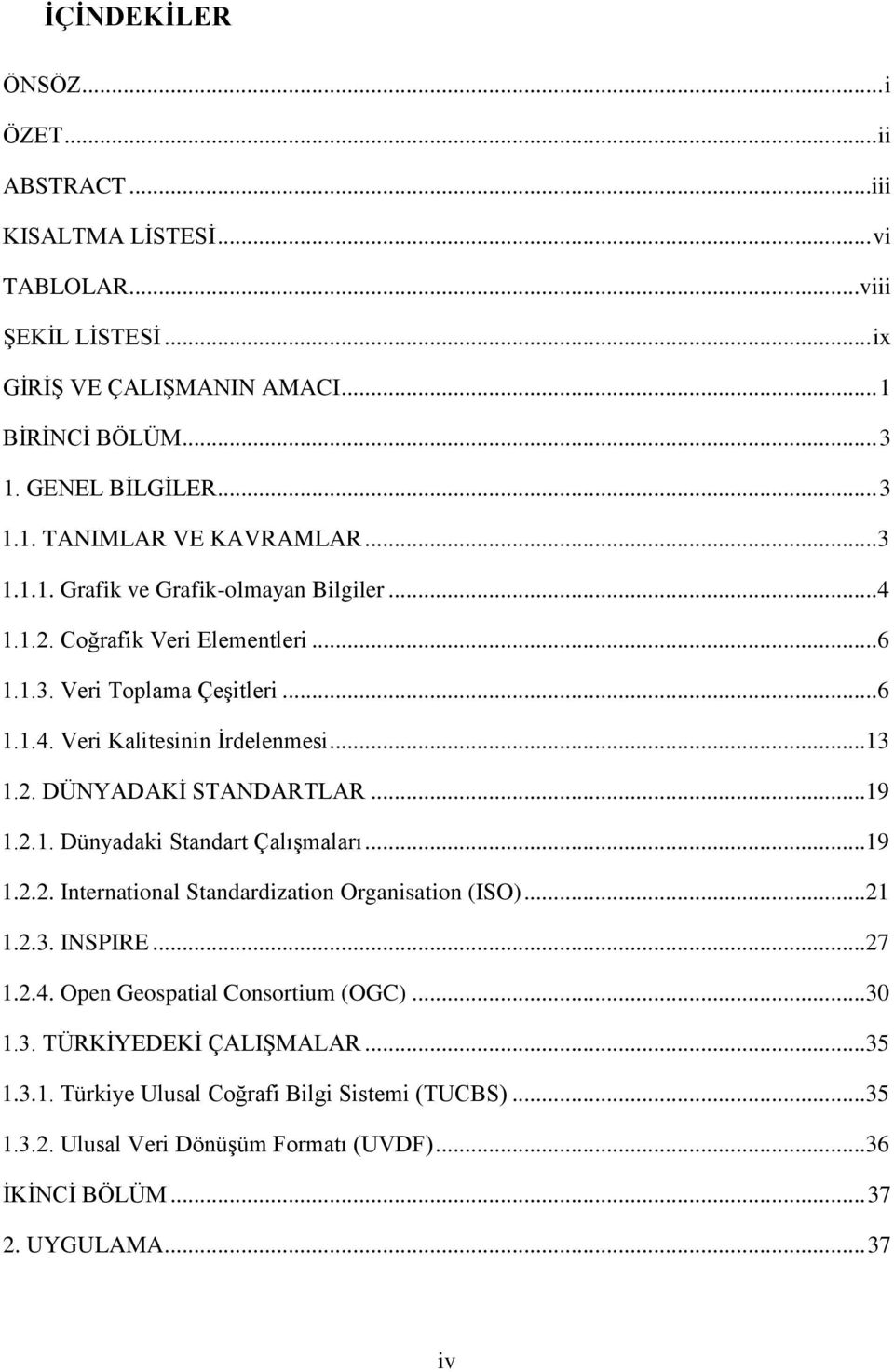 .. 19 1.2.1. Dünyadaki Standart ÇalıĢmaları... 19 1.2.2. International Standardization Organisation (ISO)... 21 1.2.3. INSPIRE... 27 1.2.4. Open Geospatial Consortium (OGC)... 30 1.3. TÜRKĠYEDEKĠ ÇALIġMALAR.