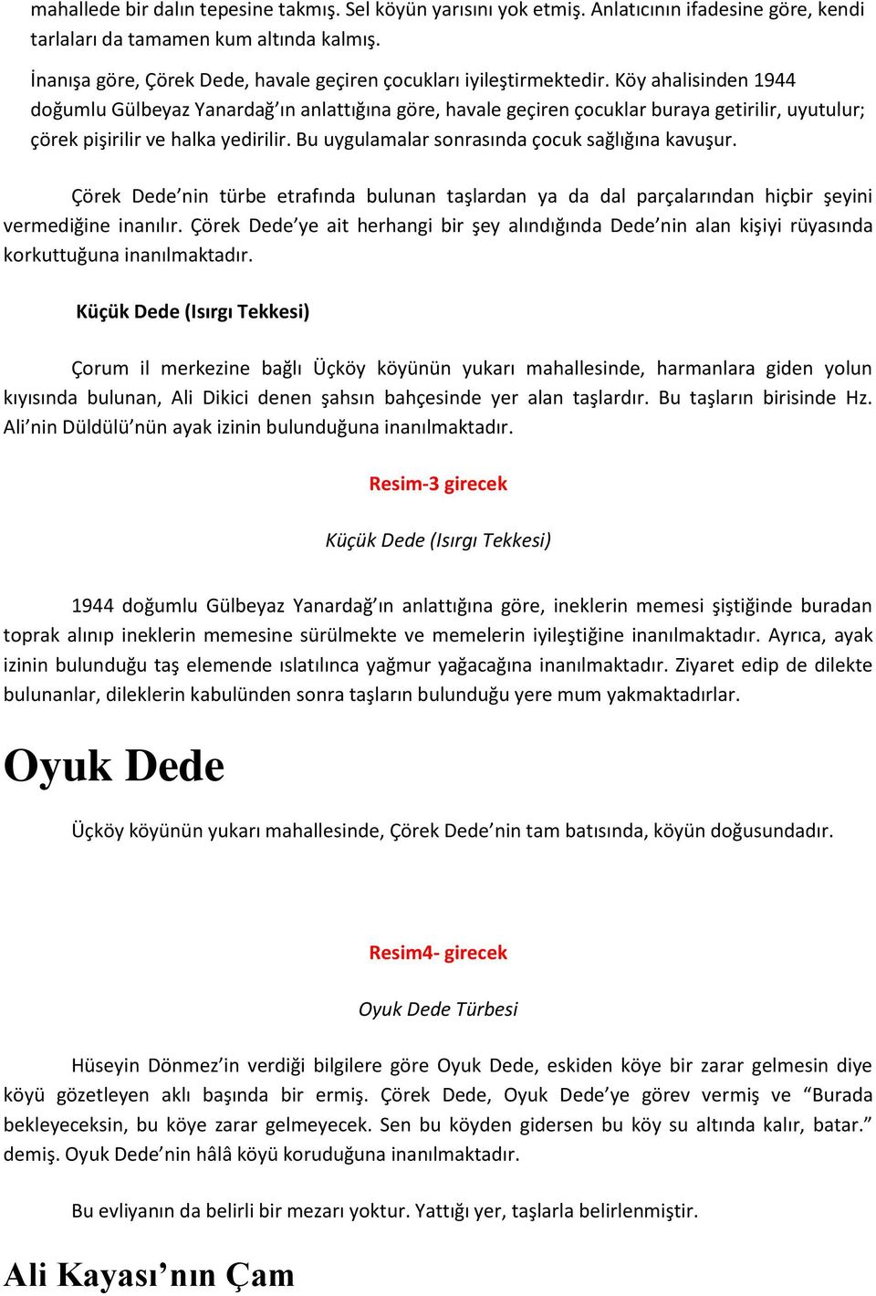 Köy ahalisinden 1944 doğumlu Gülbeyaz Yanardağ ın anlattığına göre, havale geçiren çocuklar buraya getirilir, uyutulur; çörek pişirilir ve halka yedirilir.