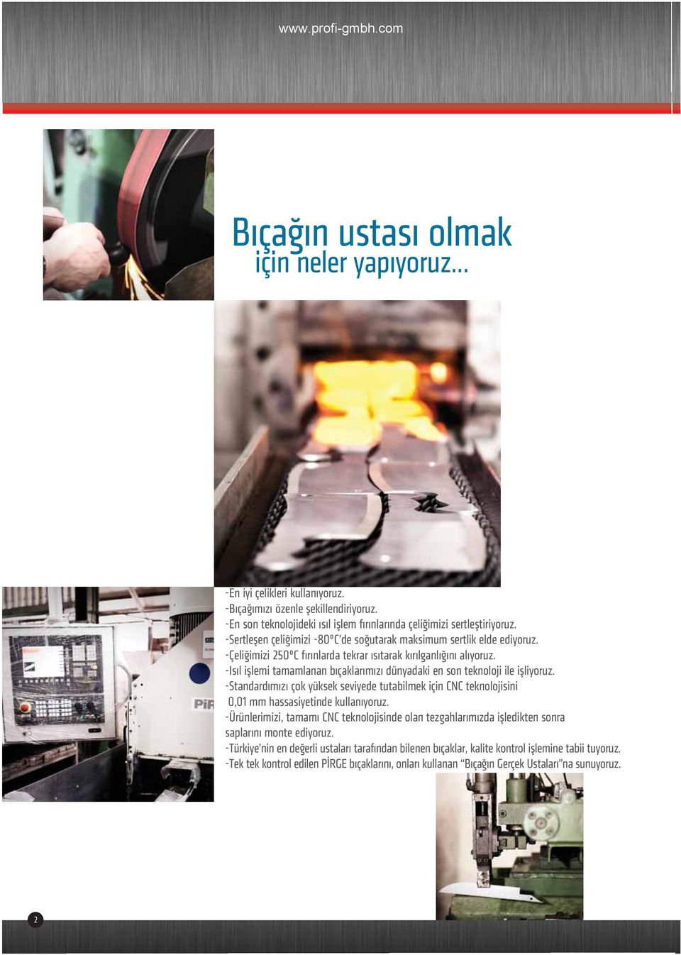 -Isıl işlemi tamamlanan bıçaklarımızı dünyadaki en son teknoloji ile işliyoruz. -Standardımızı çok yüksek seviyede tutabilmek için CNC teknolojisini 0,01 mm hassasiyetinde kullanıyoruz.