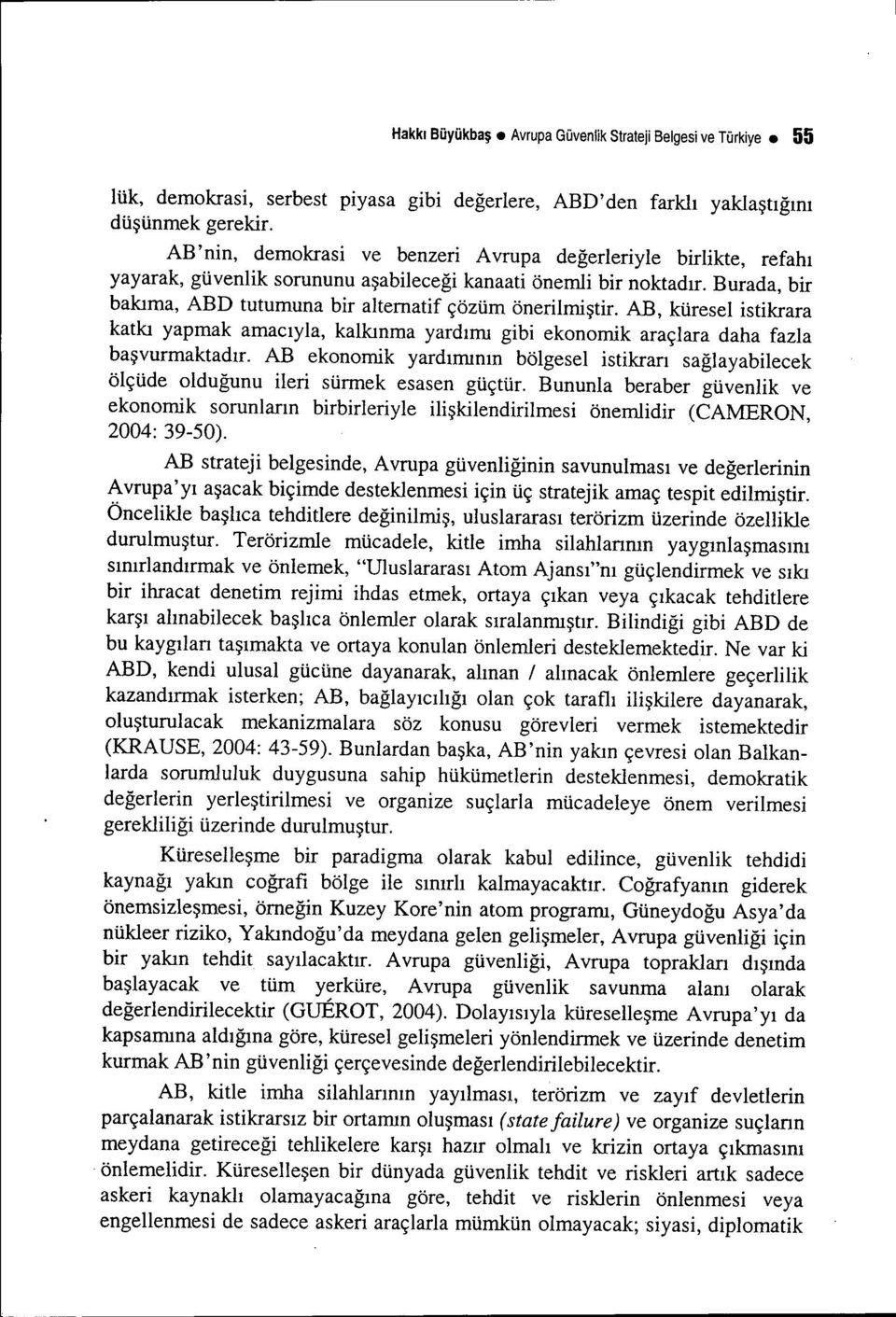 Burada, bir bakıma, ABD tutumuna bir alternatif çözüm önerilmiştir. AB, küresel istikrara katkı yapmak amacıyla, kalkınma yardımı gibi ekonomik araçlara daha fazla başvurmaktadır.