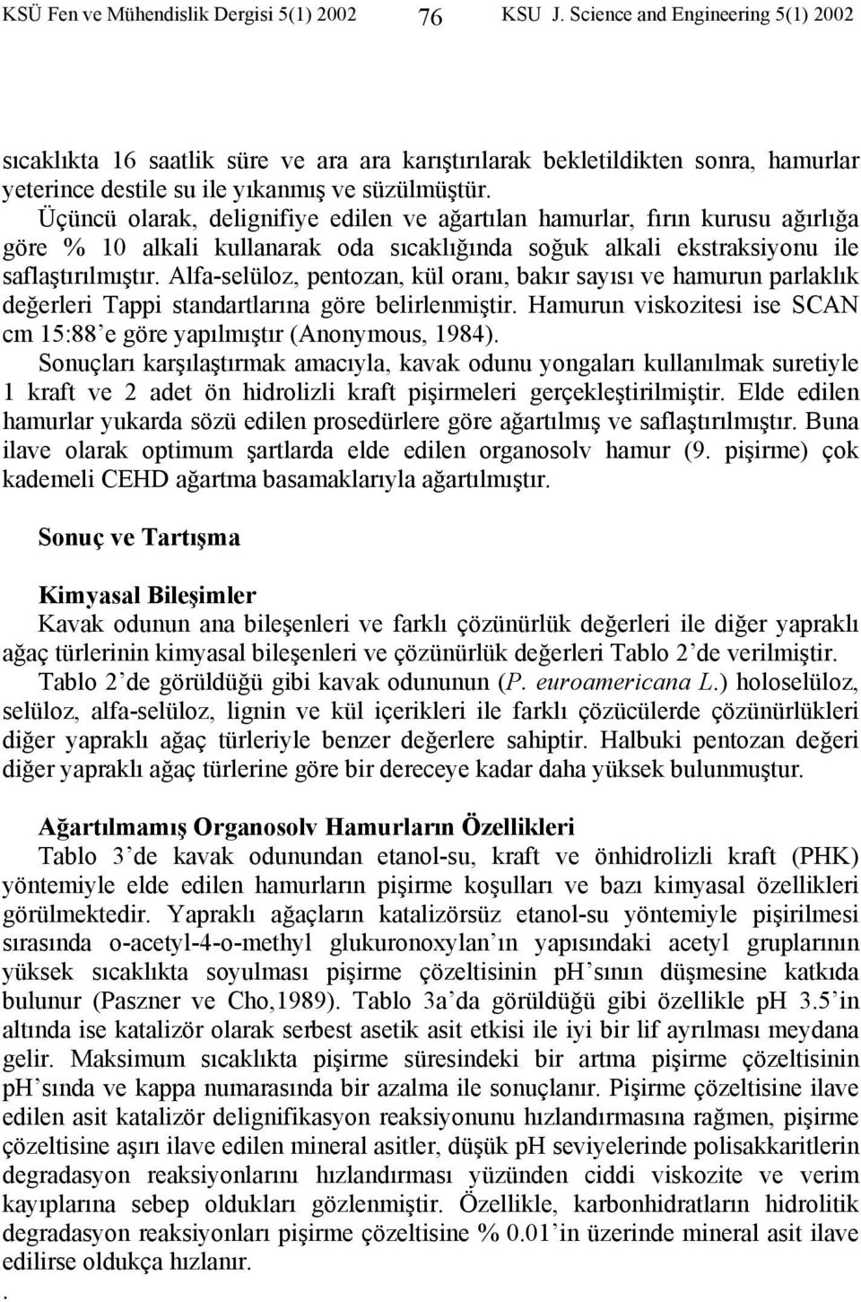 Üçüncü olarak, delignifiye edilen ve ağartılan hamurlar, fırın kurusu ağırlığa göre % 10 alkali kullanarak oda sıcaklığında soğuk alkali ekstraksiyonu ile saflaştırılmıştır.