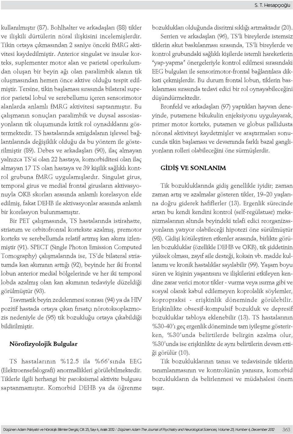 Anterior singulat ve insular korteks, suplementer motor alan ve parietal operkulumdan oluşan bir beyin ağı olan paralimbik alanın tik oluşmasından hemen önce aktive olduğu tespit edilmiştir.