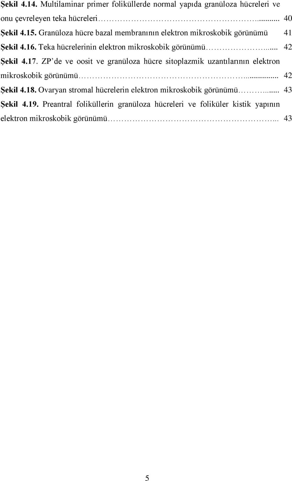 17. ZP de ve oosit ve granüloza hücre sitoplazmik uzantılarının elektron mikroskobik görünümü... 42 Şekil 4.18.