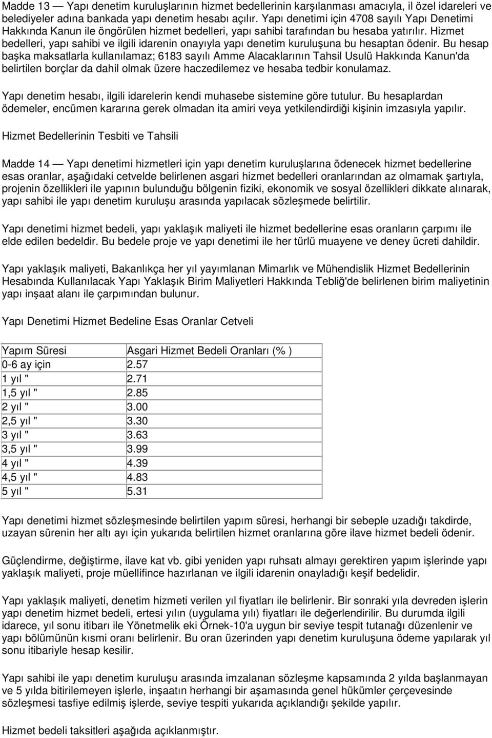 Hizmet bedelleri, yapı sahibi ve ilgili idarenin onayıyla yapı denetim kuruluşuna bu hesaptan ödenir.