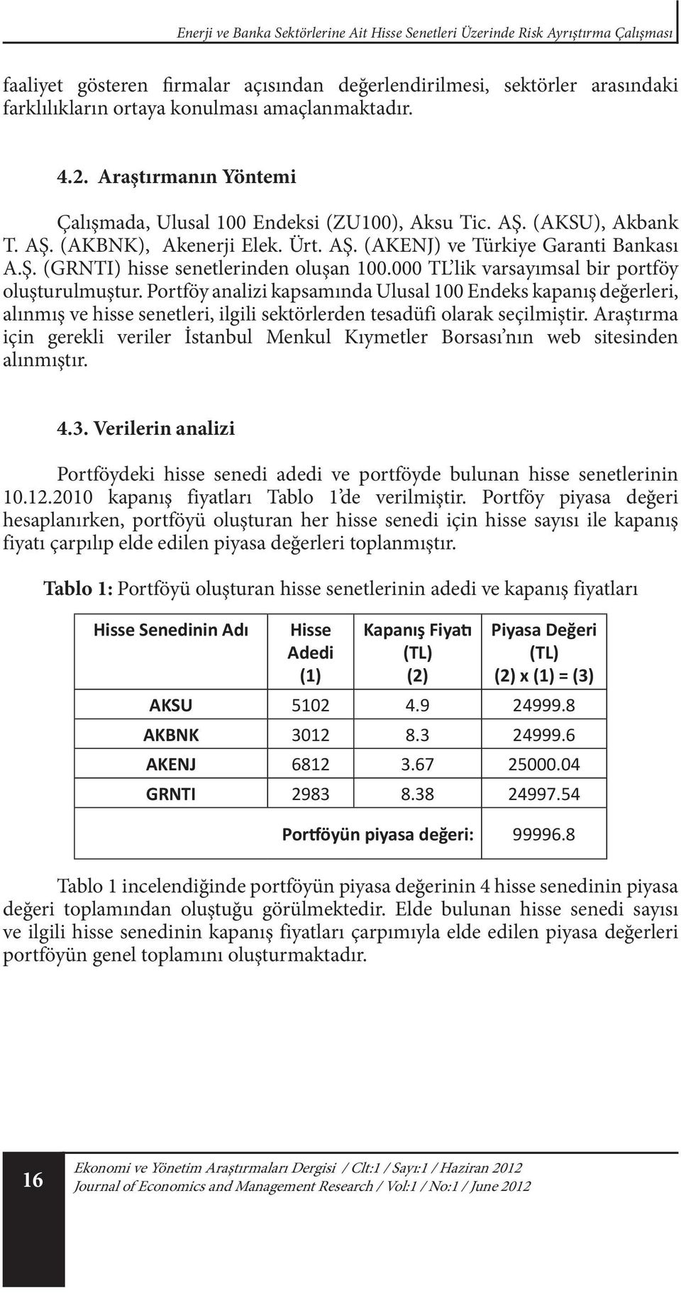 000 TL lik varsayımsal bir portföy oluşturulmuştur. Portföy analizi kapsamında Ulusal 100 Endeks kapanış değerleri, alınmış ve hisse senetleri, ilgili sektörlerden tesadüfi olarak seçilmiştir.