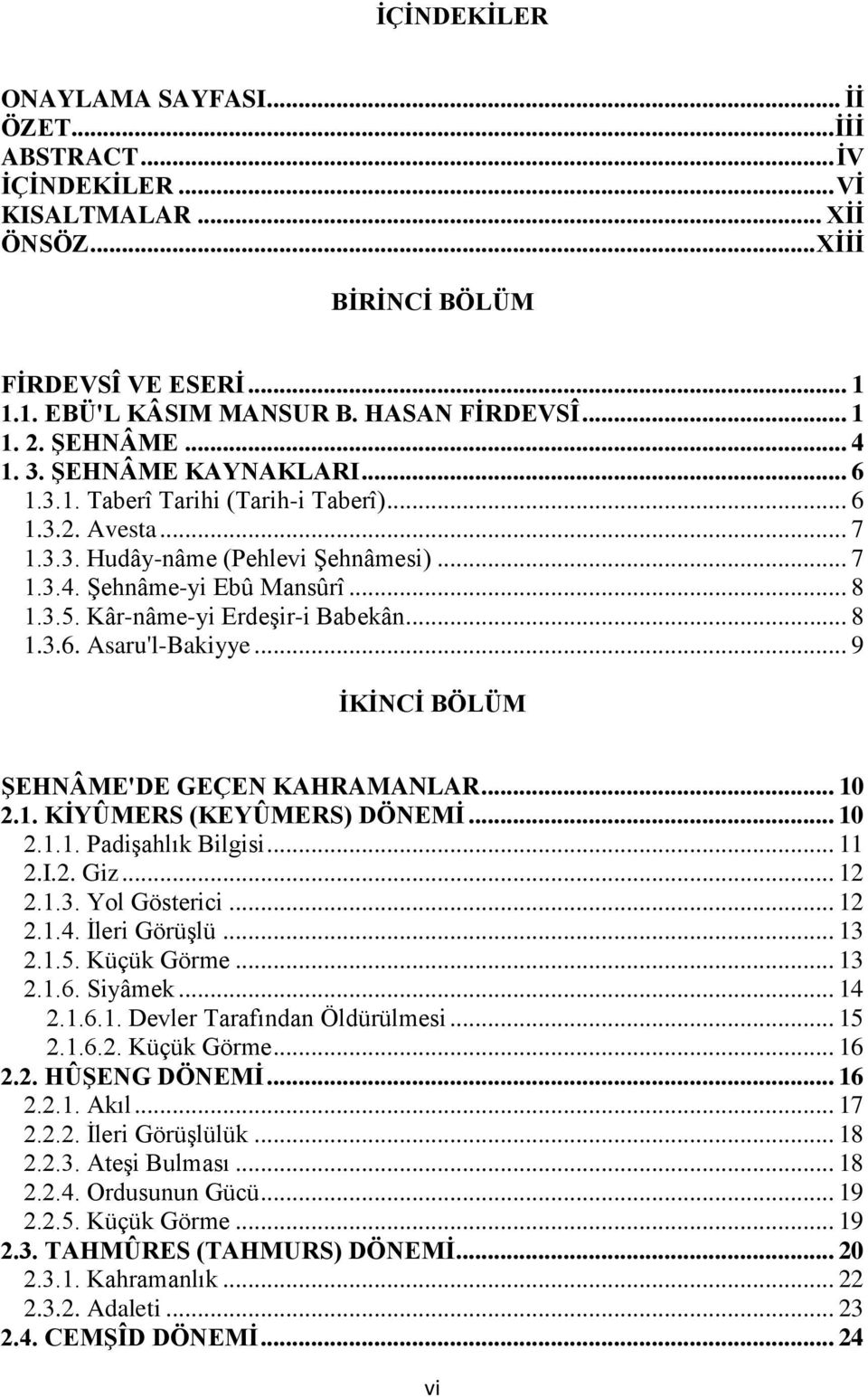 Kâr-nâme-yi Erdeşir-i Babekân... 8 1.3.6. Asaru'l-Bakiyye... 9 İKİNCİ BÖLÜM ŞEHNÂME'DE GEÇEN KAHRAMANLAR... 10 2.1. KİYÛMERS (KEYÛMERS) DÖNEMİ... 10 2.1.1. Padişahlık Bilgisi... 11 2.I.2. Giz... 12 2.